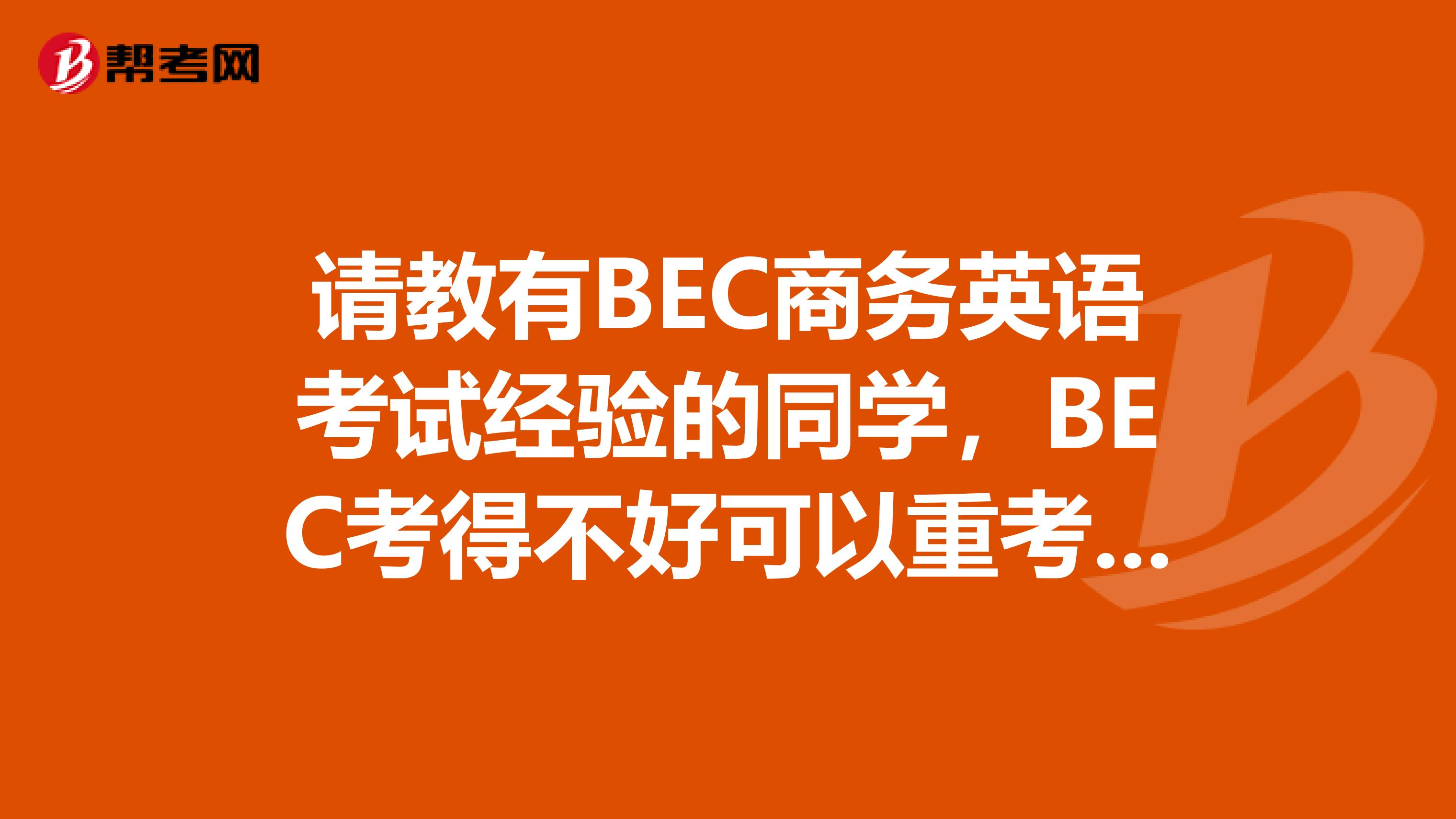 請教有BEC商務英語考試經(jīng)驗的同學，BEC考得不好可以重考嗎？