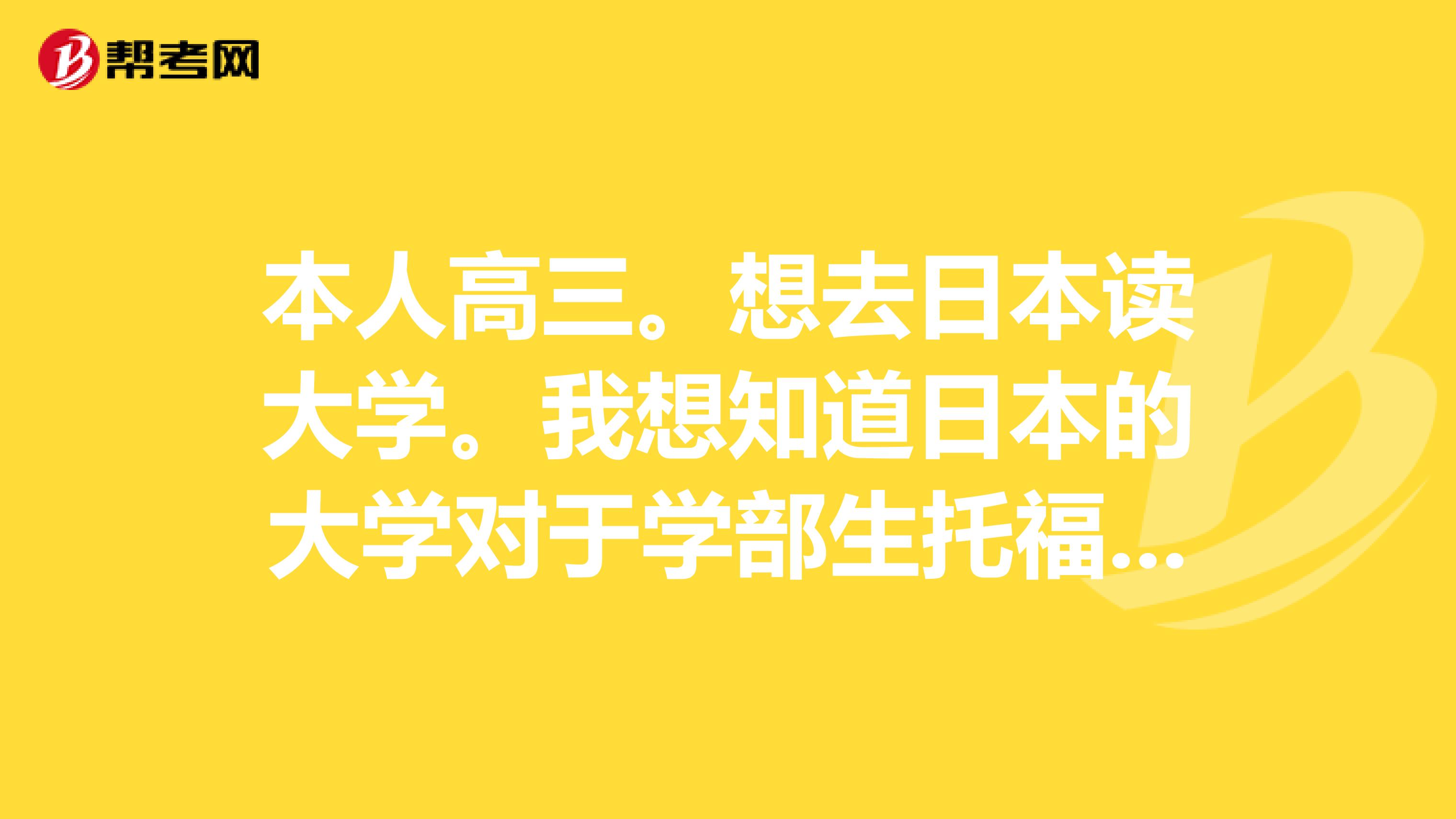 本人高三。想去日本读大学。我想知道日本的大学对于学部生托福的成绩的要求。请就最近两年进行说明。