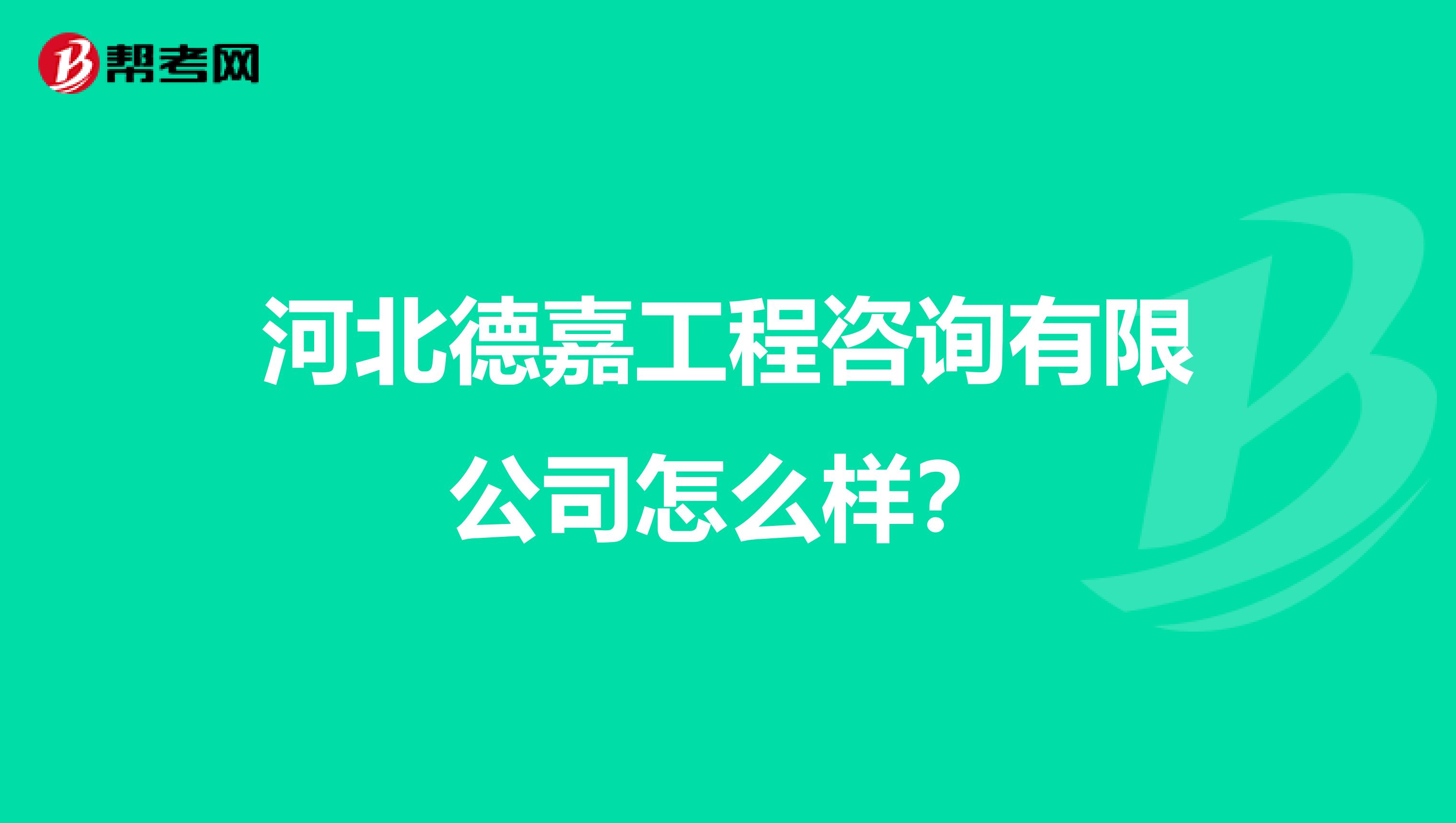 河北德嘉工程咨询有限公司怎么样？