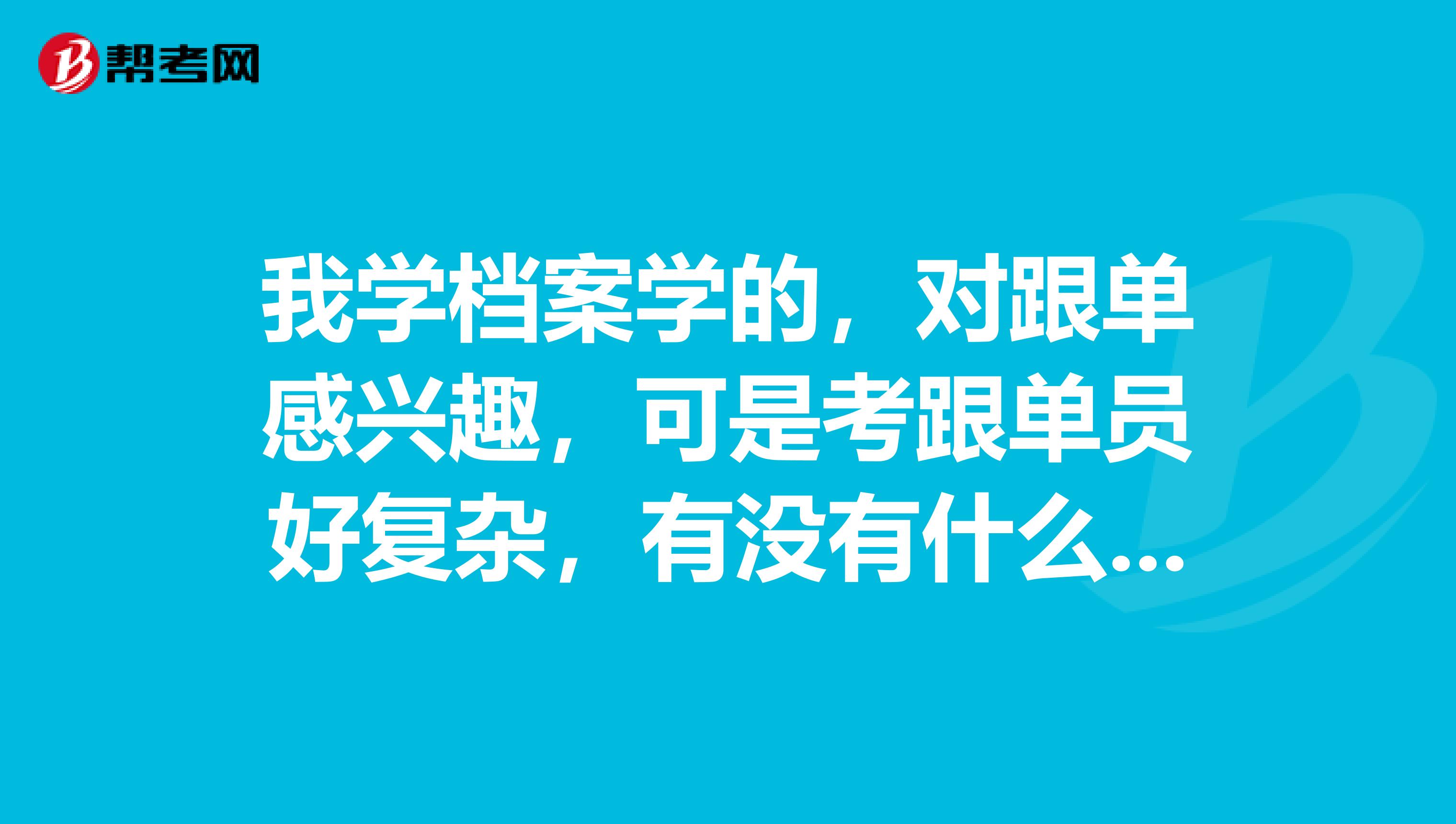 我学档案学的,对跟单感兴趣,可是考跟单员好复杂,有没有什么学习方法?