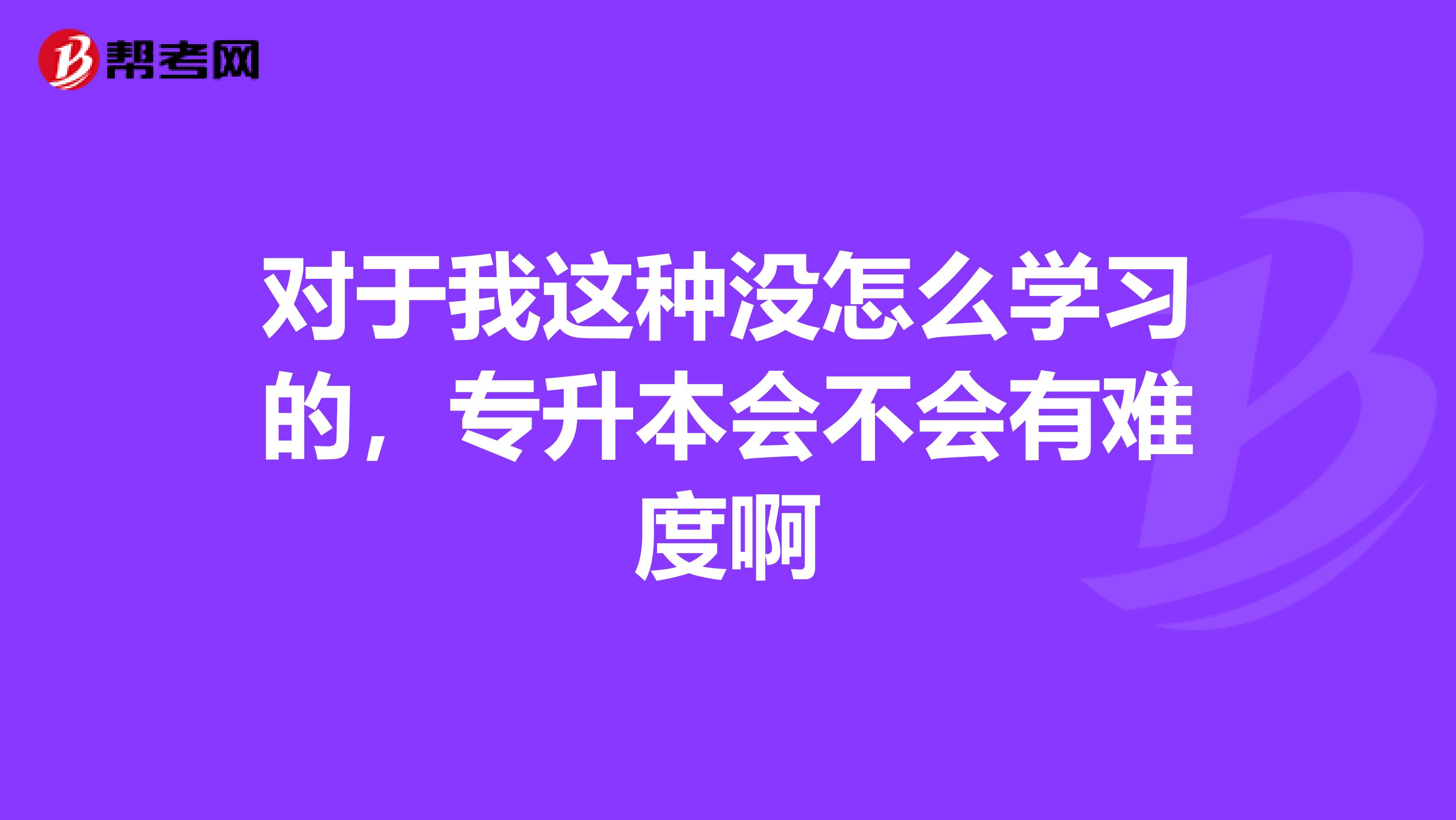 对于我这种没怎么学习的，专升本会不会有难度啊