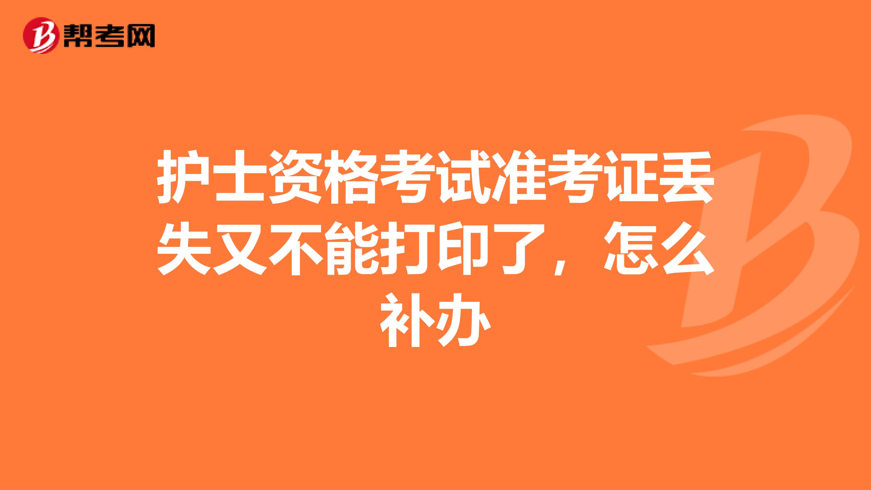 护士资格考试准考证丢失又不能打印了,怎么补办