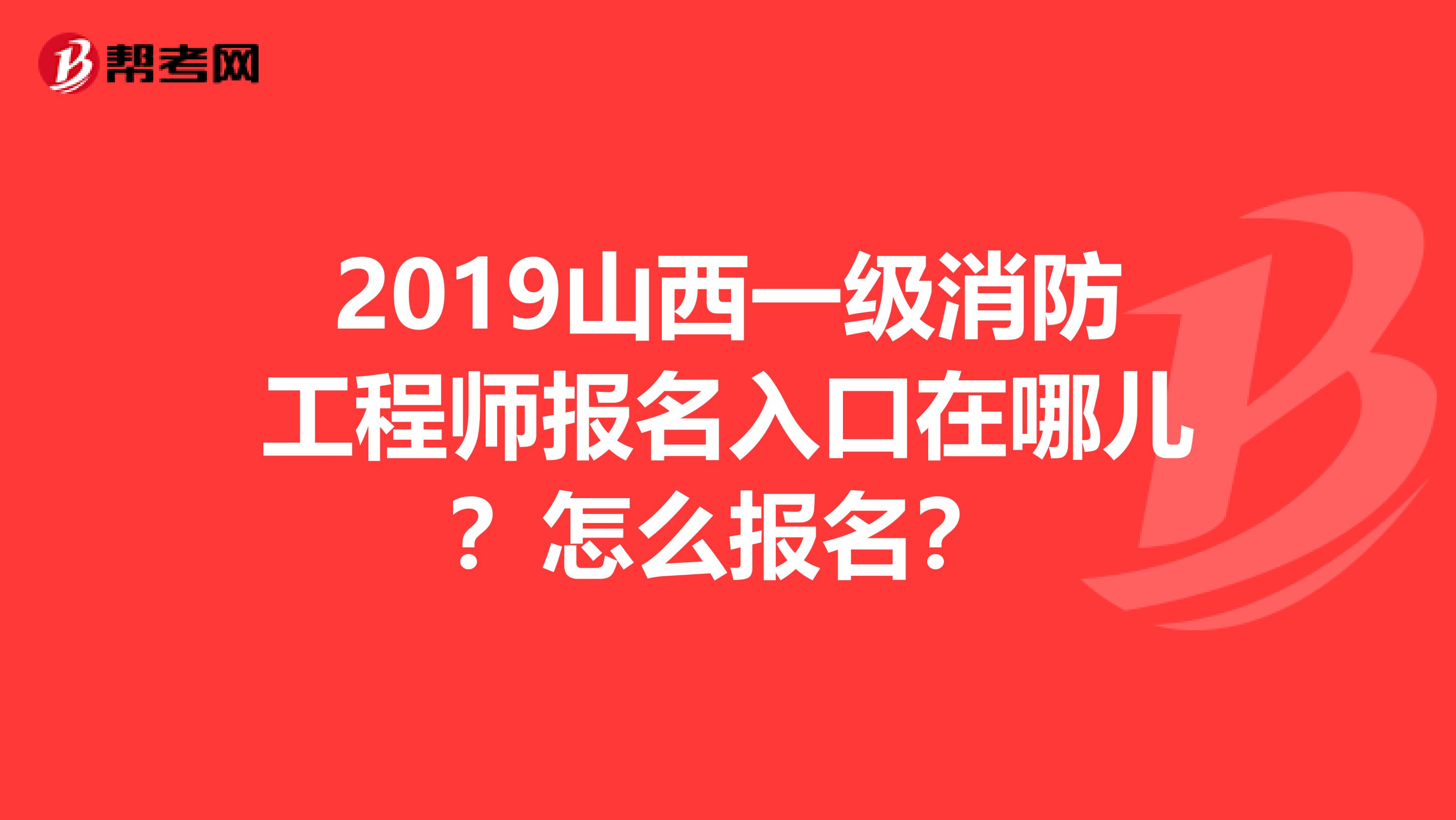 2019山西一级消防工程师报名入口在哪儿?怎么报名?