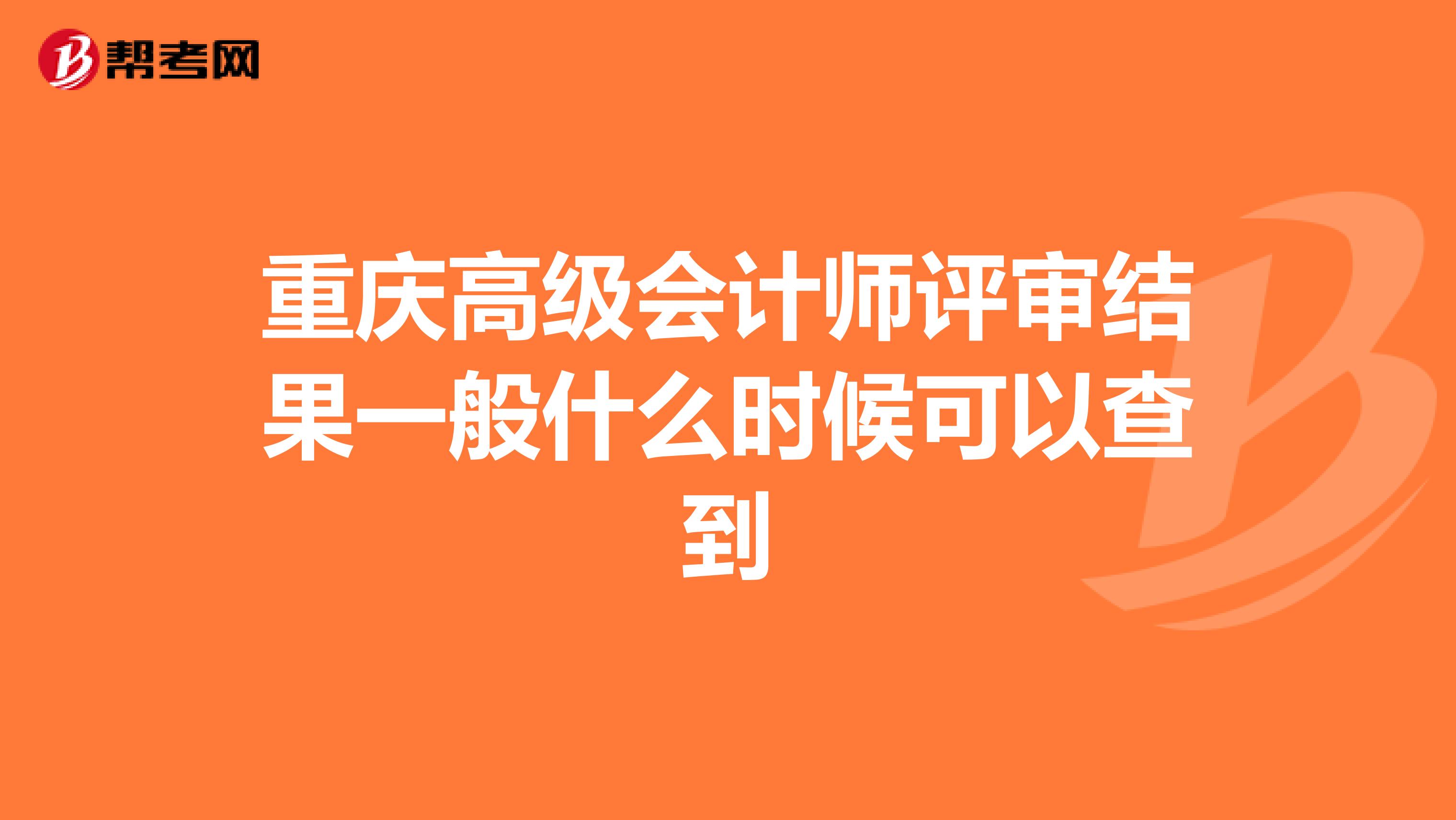 重慶高級會計師評審結(jié)果一般什么時候可以查到