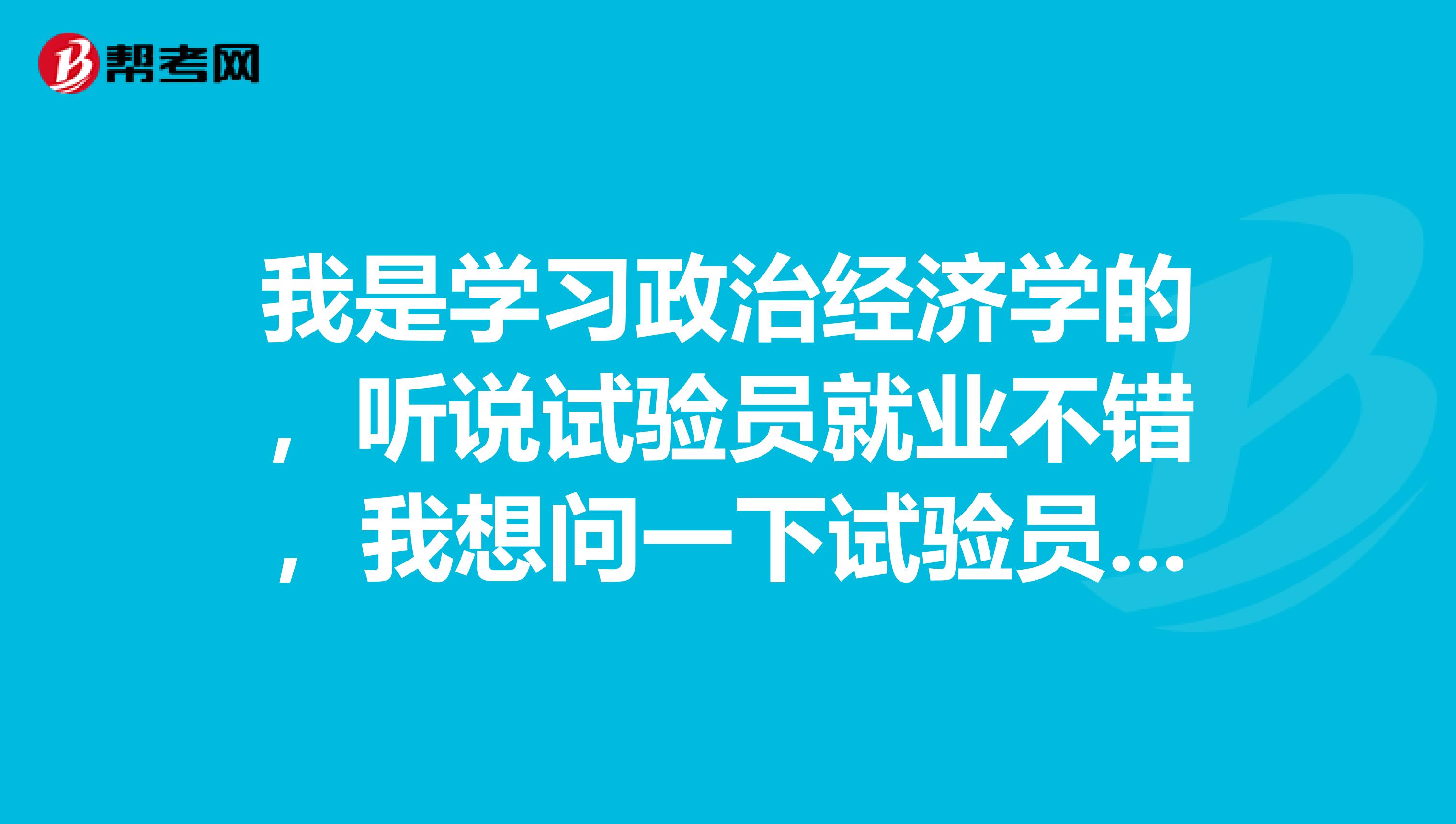 我是学习政治经济学的，听说试验员就业不错，我想问一下试验员是什么？