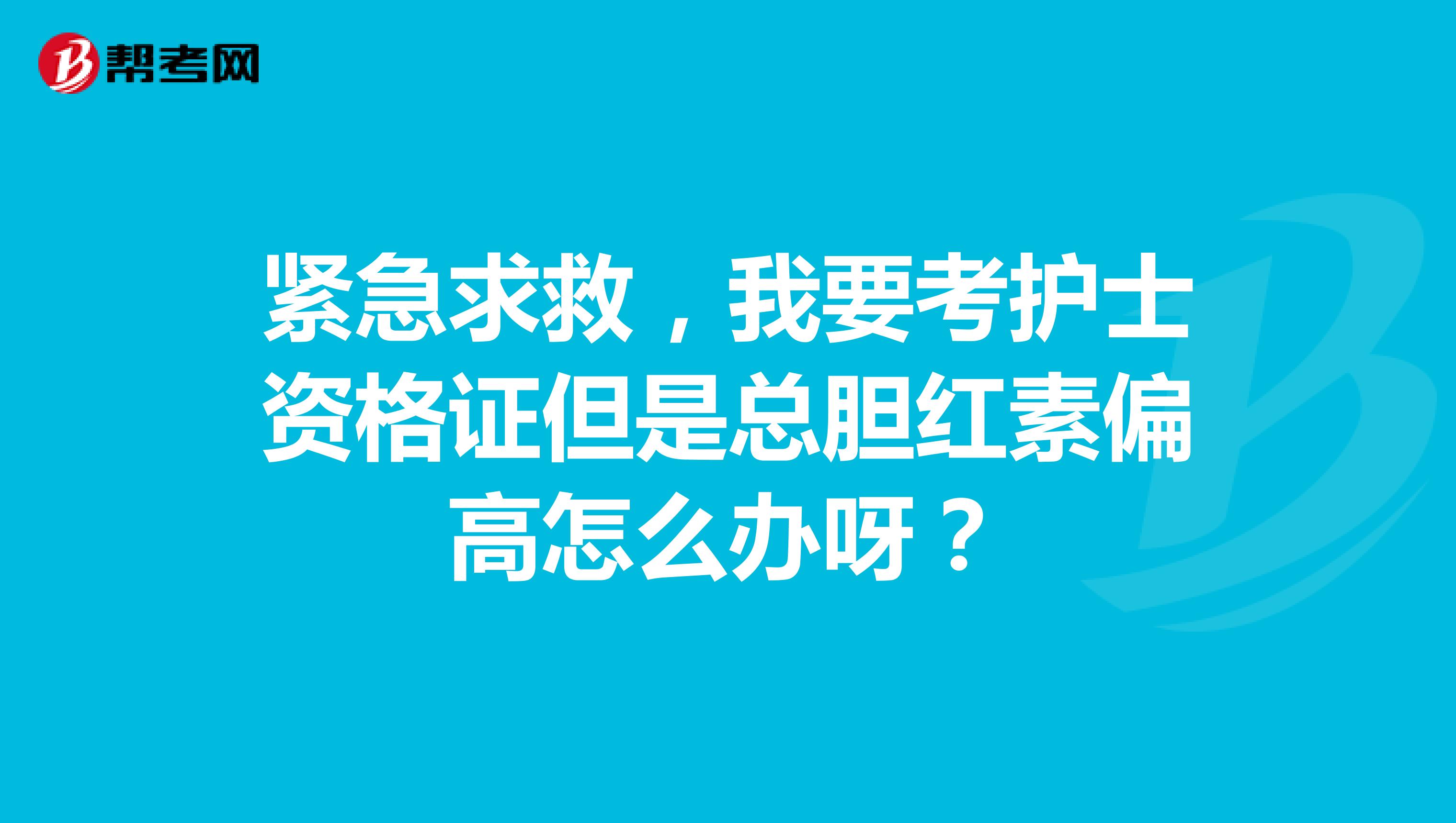 紧急求救，我要考护士资格证但是总胆红素偏高怎么办呀？