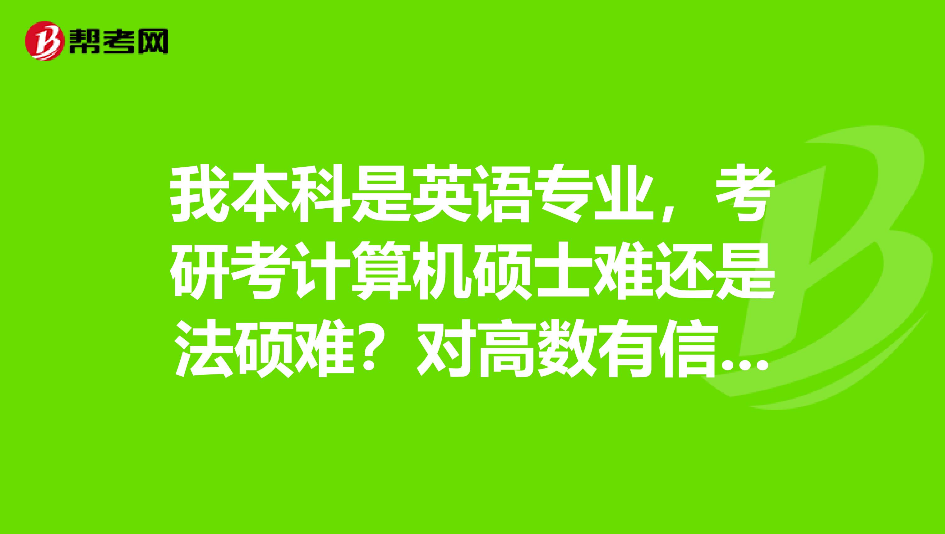 我本科是英语专业，考研考计算机硕士难还是法硕难？对高数有信心叩谢