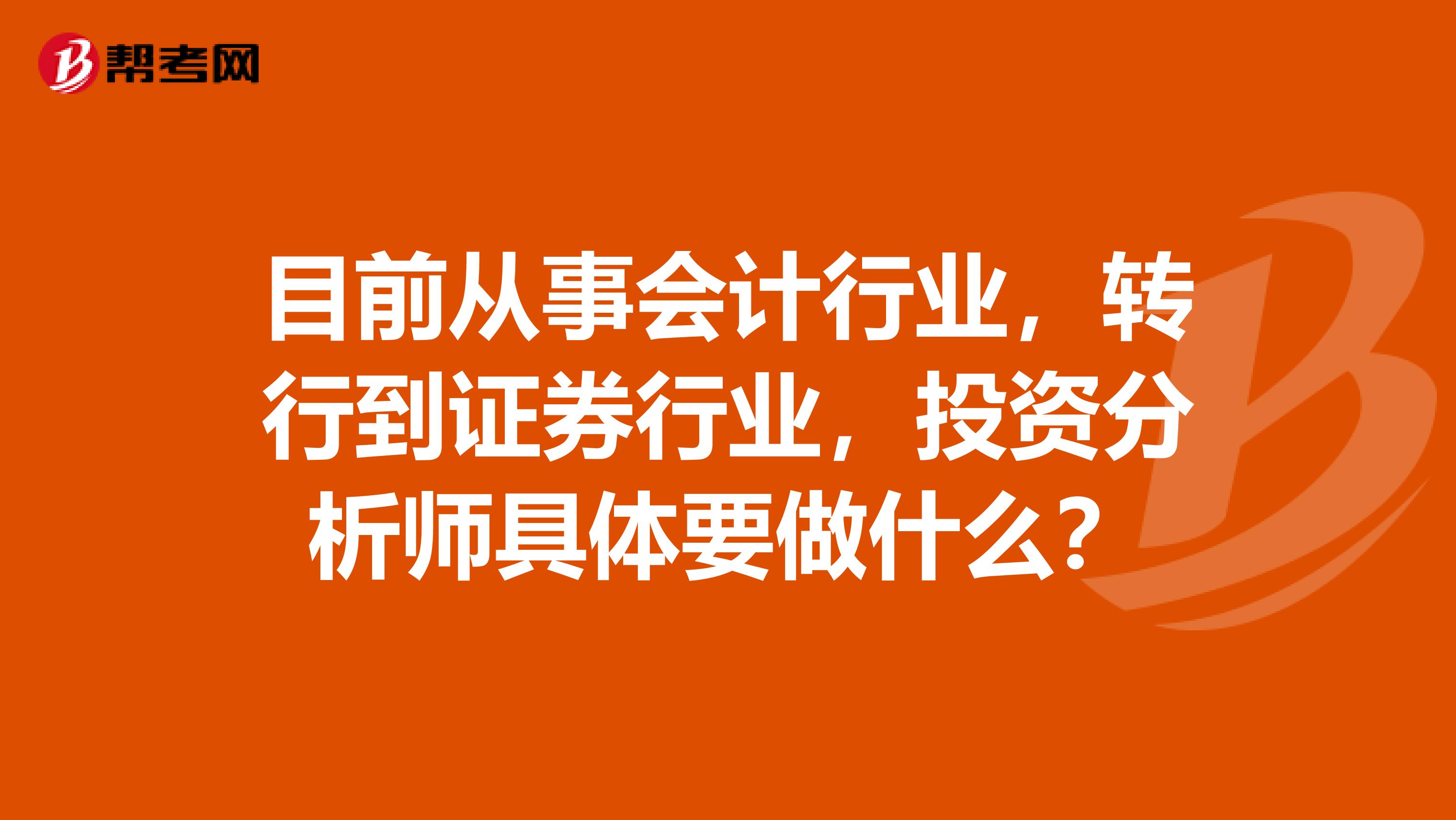 目前从事会计行业,转行到证券行业,投资分析师具体要做什么?