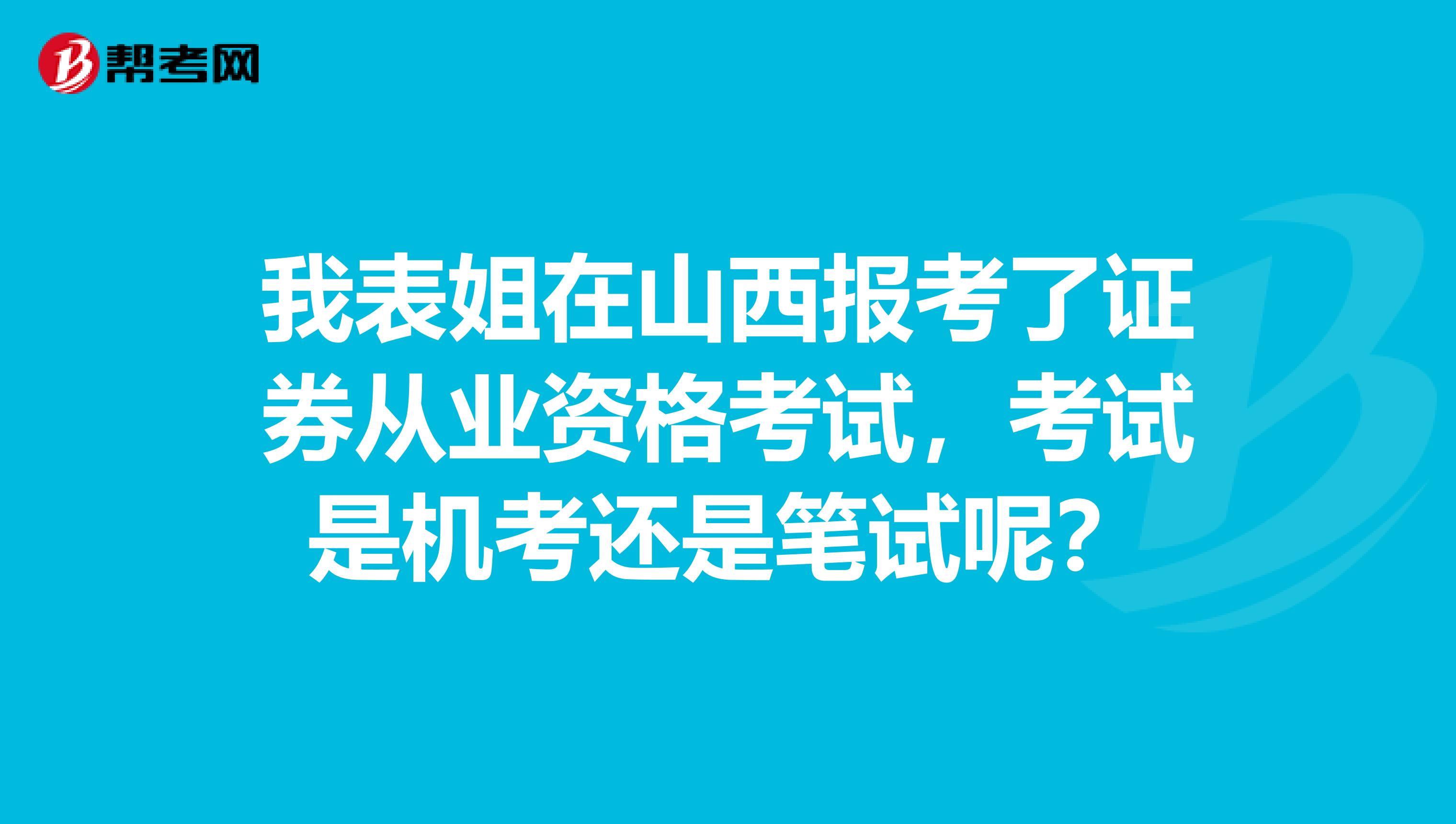我表姐在山西报考了证券从业资格考试,考试是机考还是笔试呢?