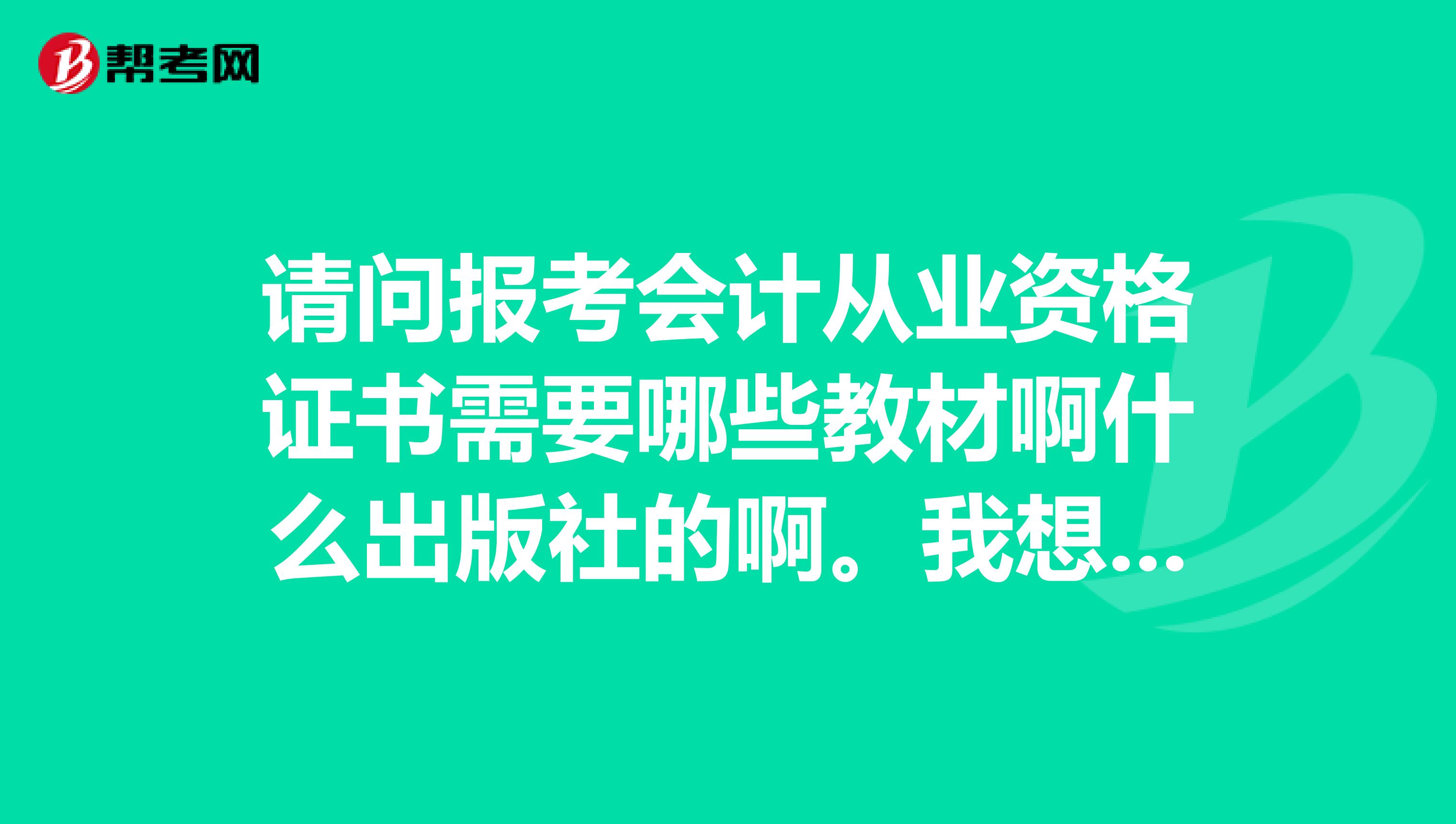 请问报考会计从业资格证书需要哪些教材啊什么出版社的啊。我想明年考。我是非会计专业的