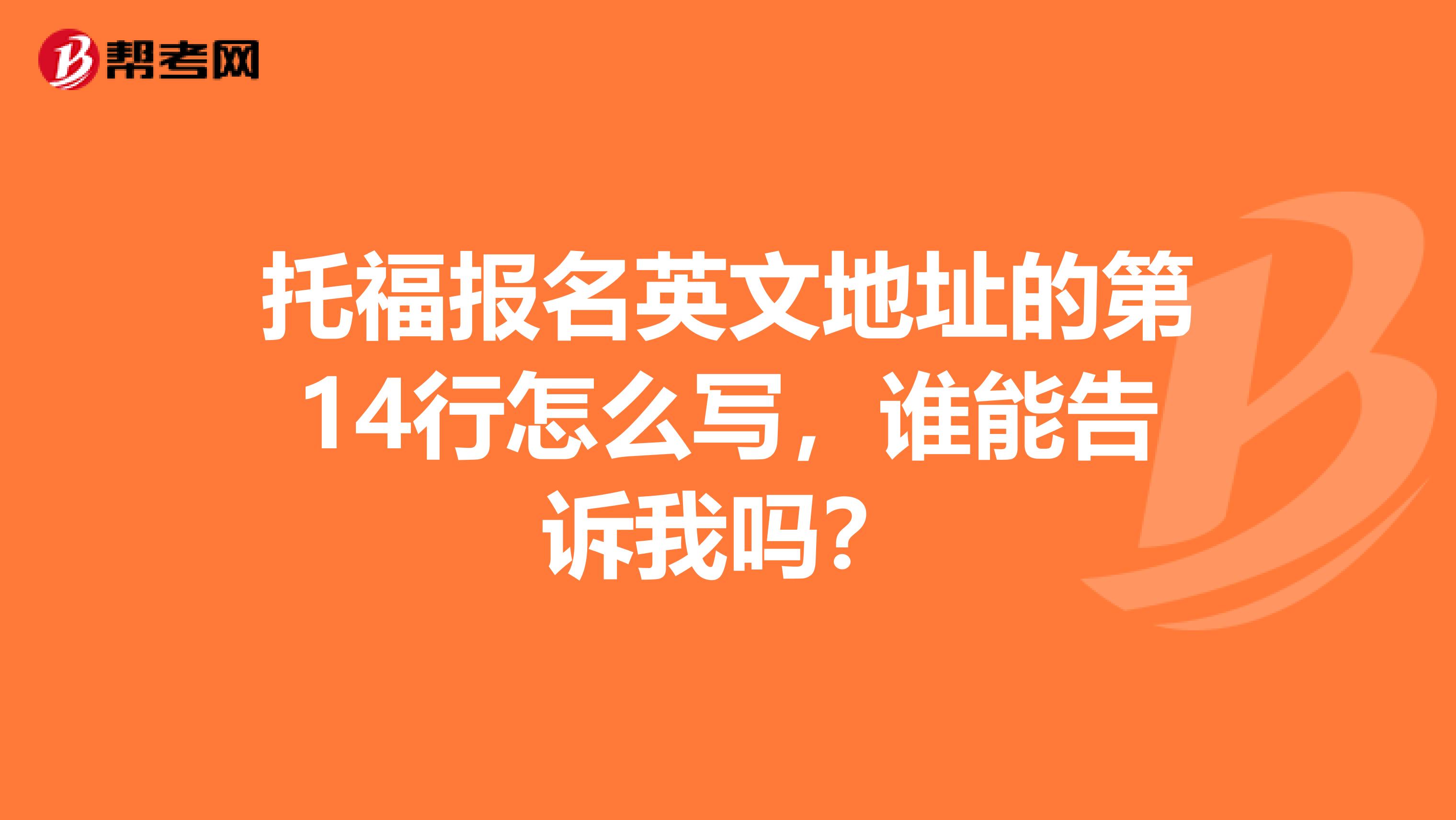 托福报名英文地址的第14行怎么写,谁能告诉我吗?