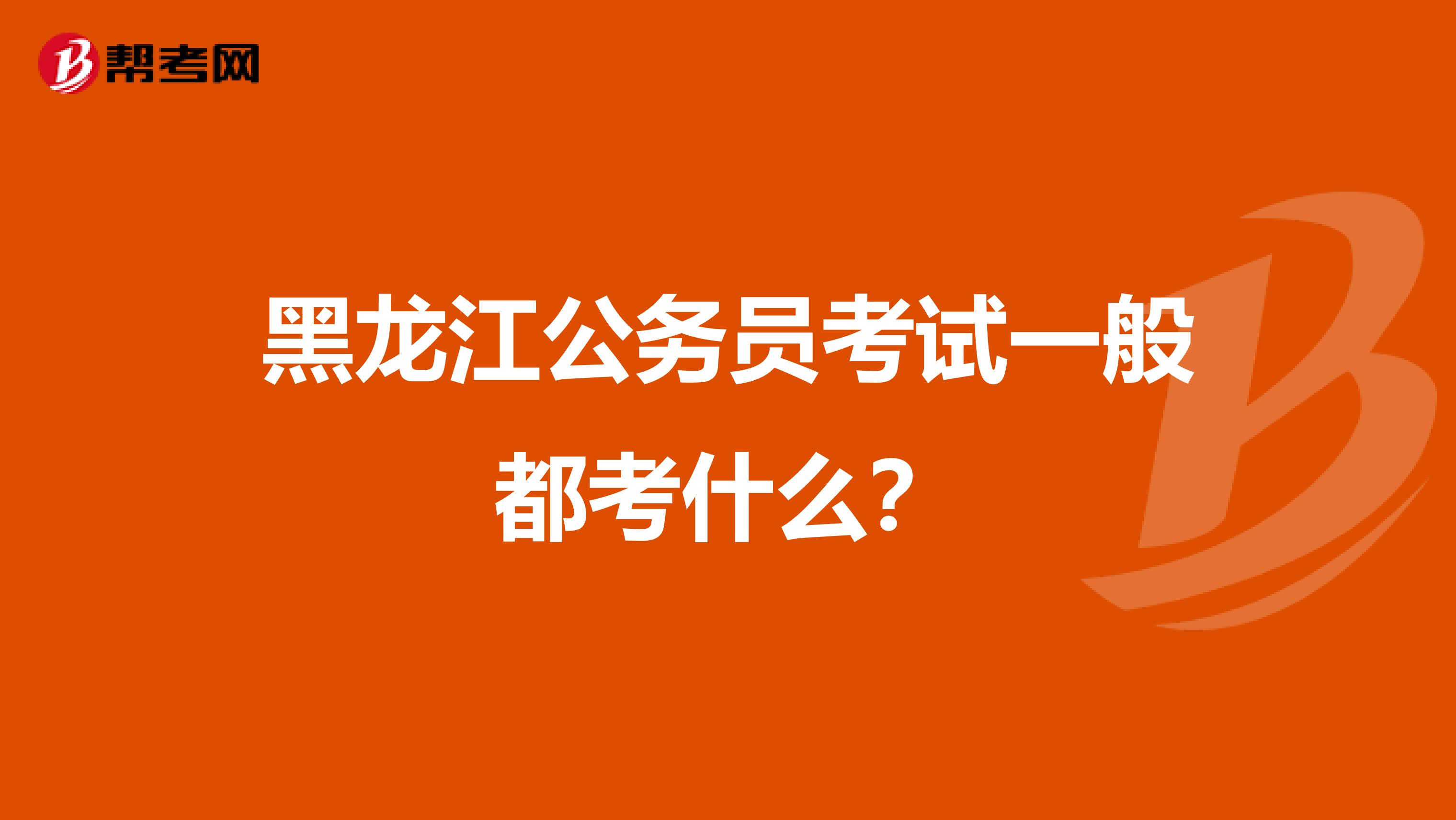 黑龙江公务员考试一般都考什么？