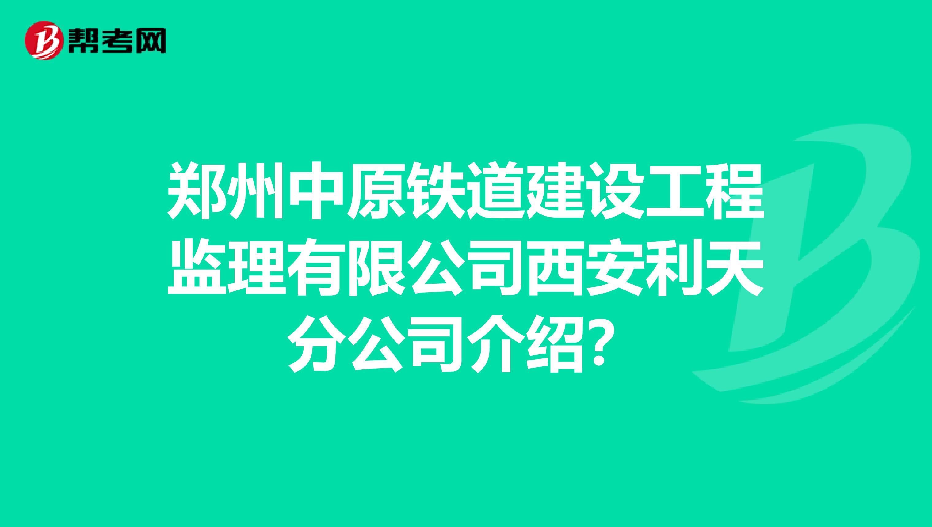 郑州中原铁道建设工程监理有限公司西安利天分公司介绍?
