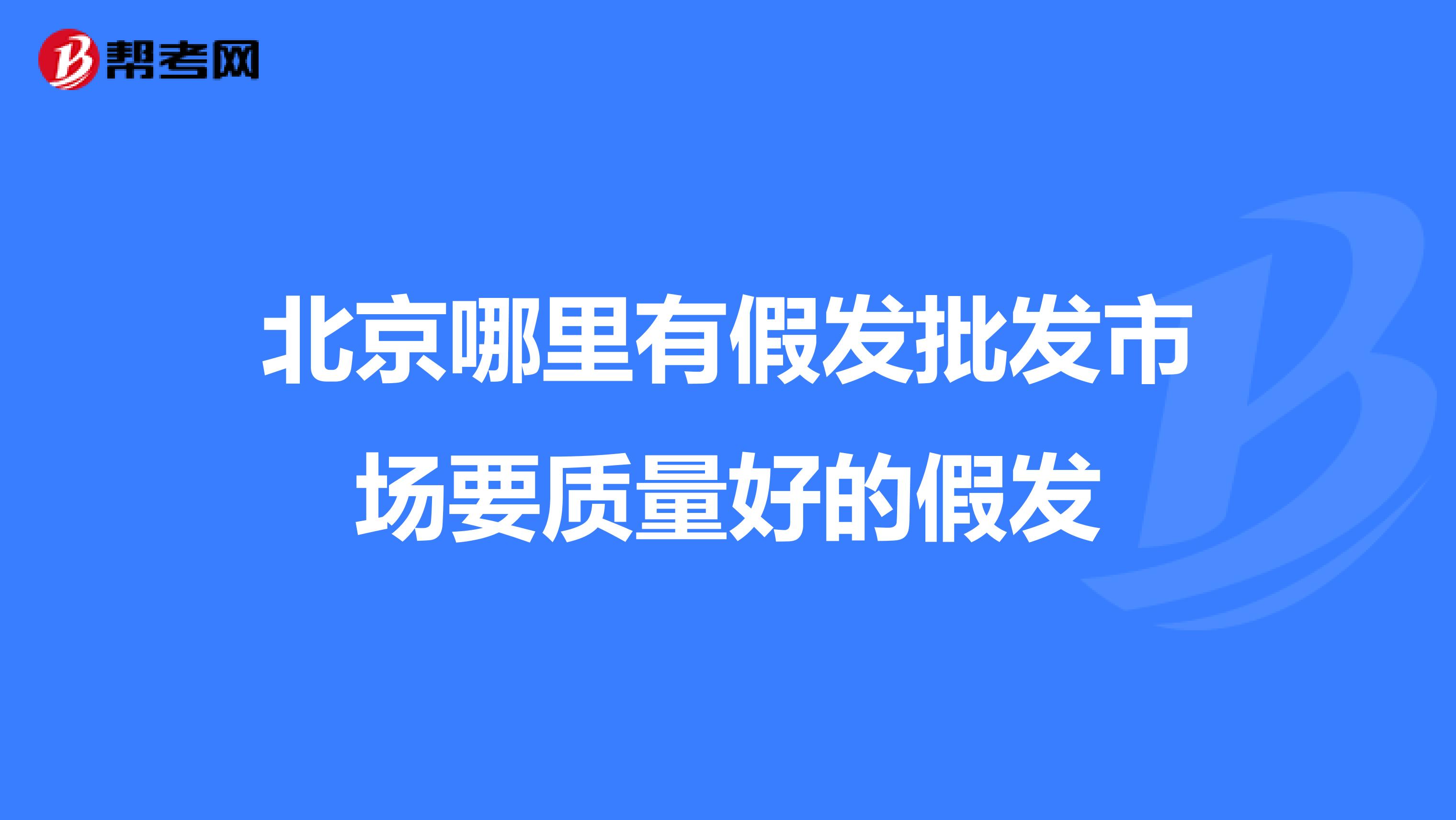 北京哪里有假发批发市场要质量好的假发