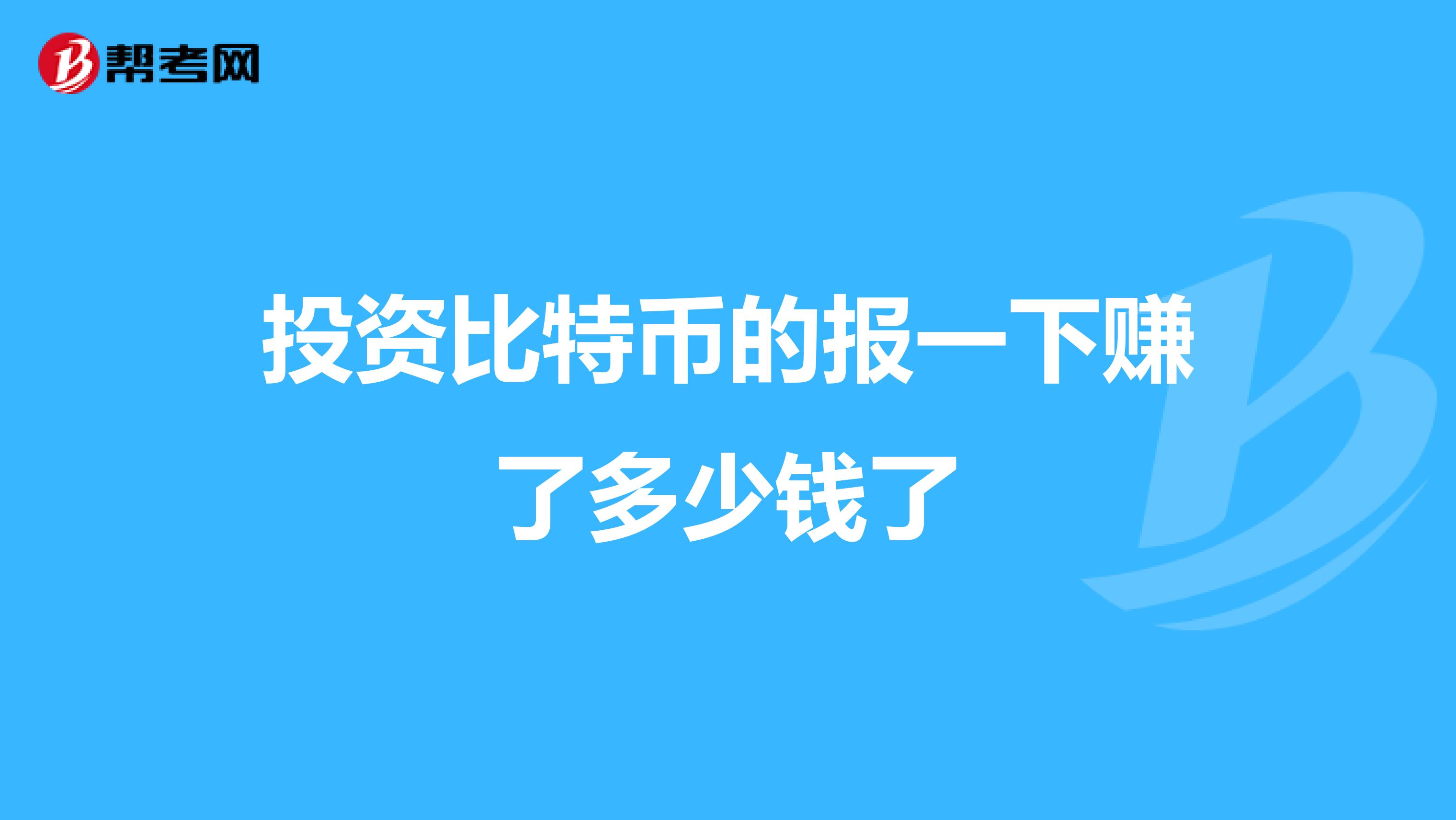 投资比特币的报一下赚了多少钱了