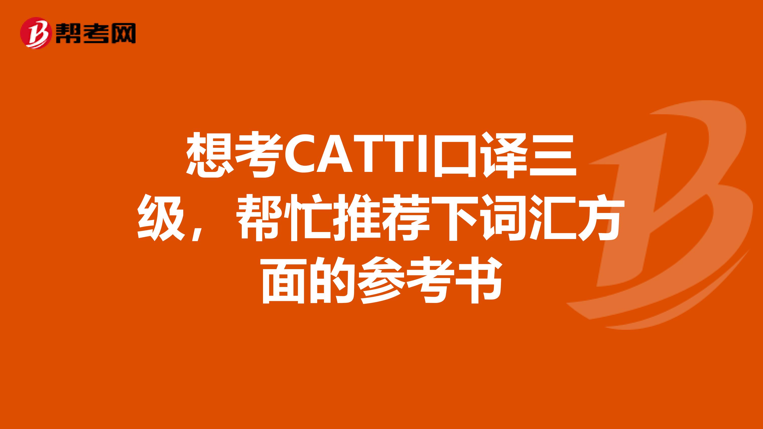 想考CATTI口译三级,帮忙推荐下词汇方面的参考书