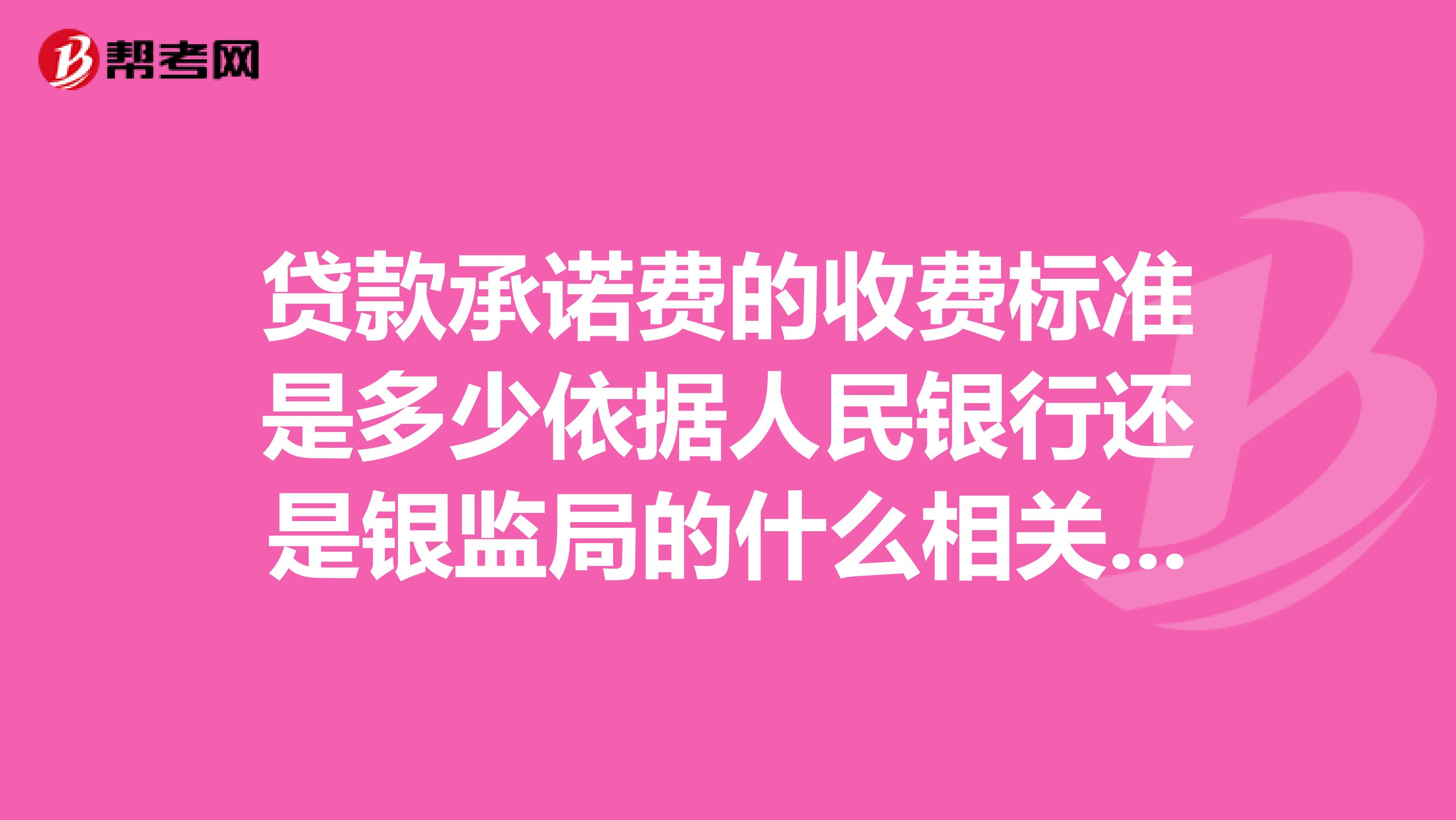 贷款承诺费的收费标准是多少依据人民银行还是银监局的什么相关文件文件出处在什么地方。谢谢