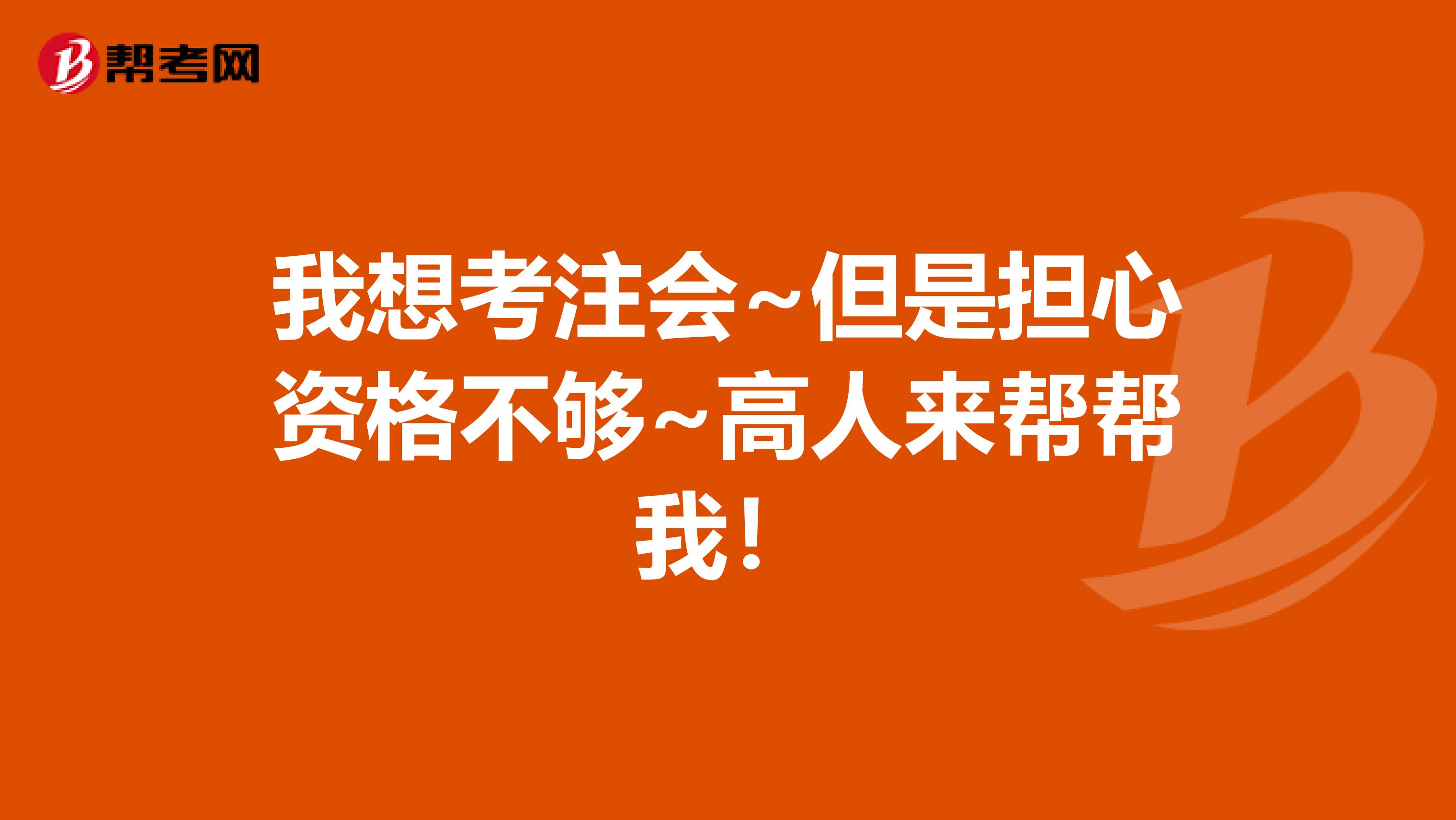 我想考注会~但是担心资格不够~高人来帮帮我！