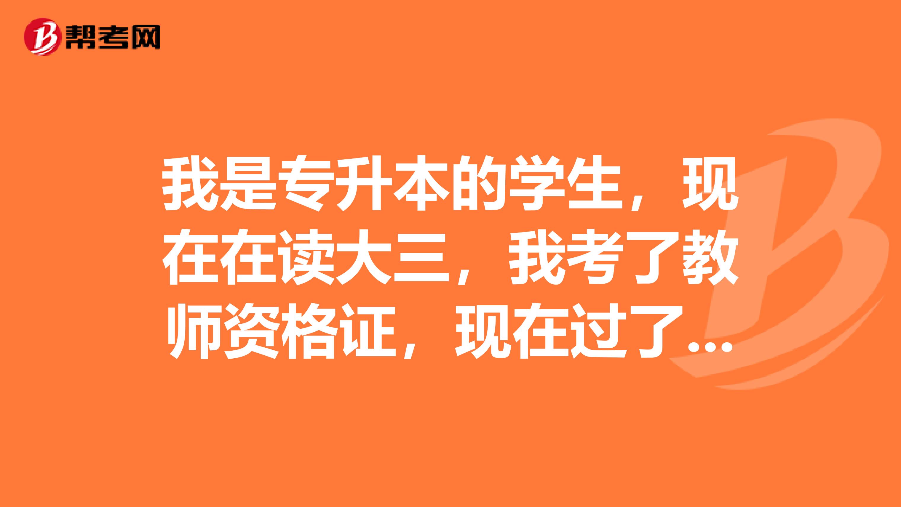 我是专升本的学生，现在在读大三，我考了教师资格证，现在过了需要认定，是要拿本科毕业证还是用我的专科