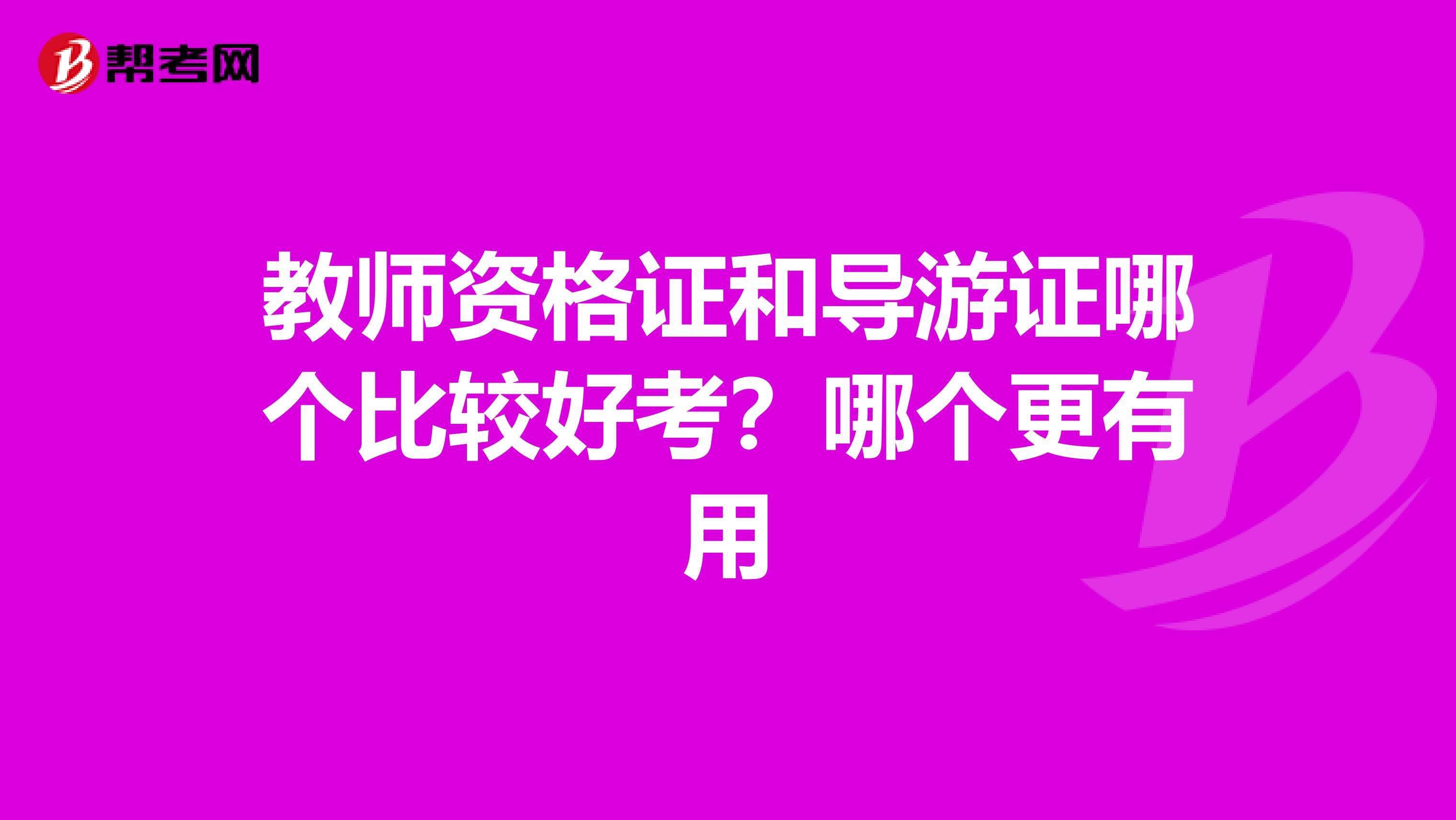 教师资格证和导游证哪个比较好考？哪个更有用