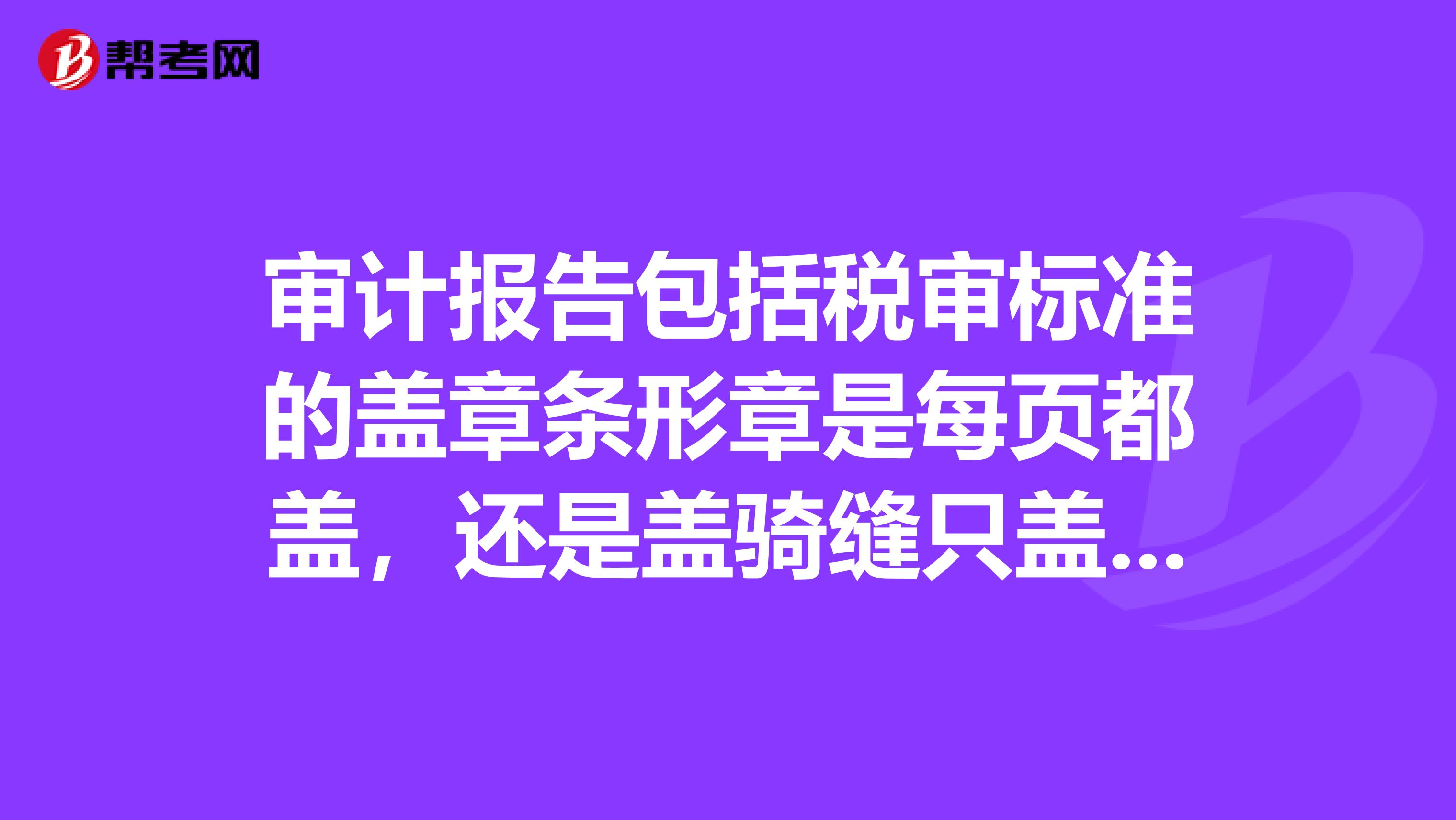 审计报告包括税审标准的盖章条形章是每页都盖，还是盖骑缝只盖骑缝会不规范吗？那每页和骑缝都