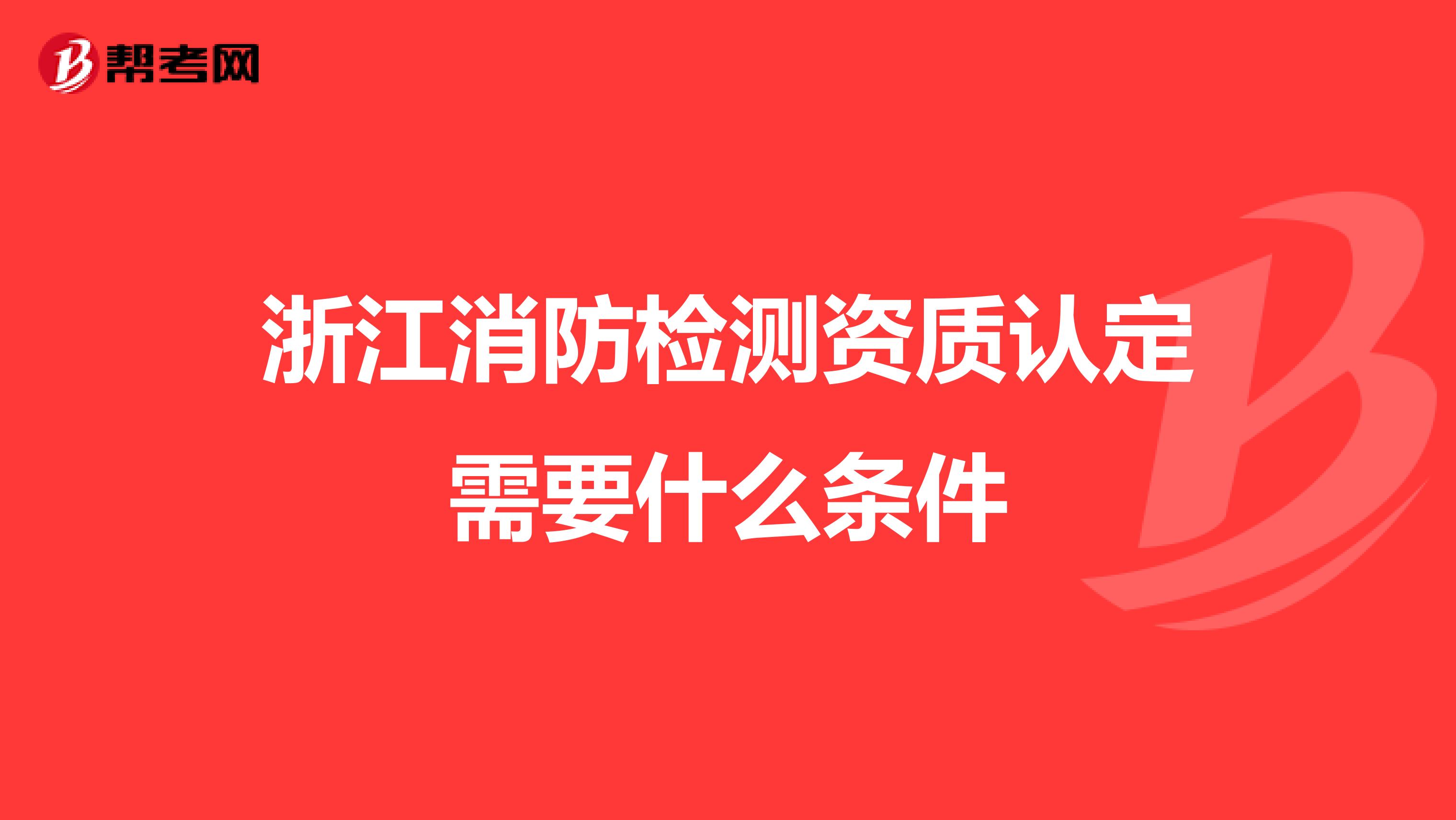 浙江消防检测资质认定需要什么条件