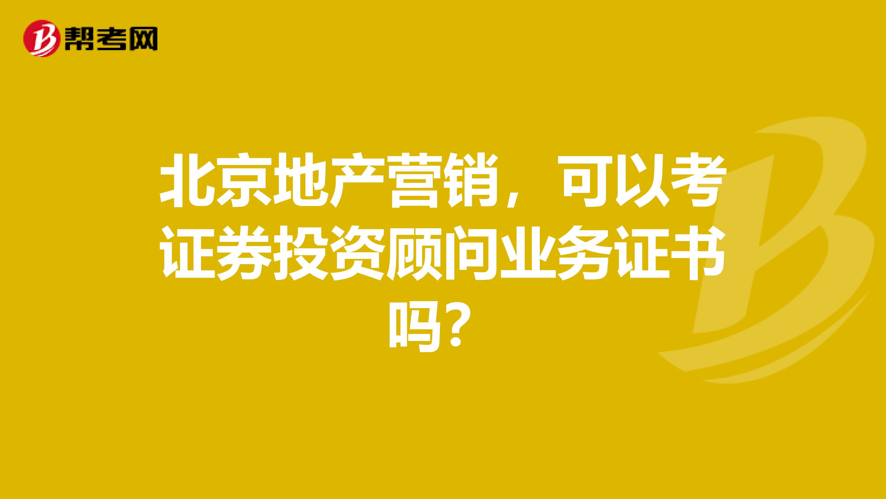 北京地产营销,可以考证券投资顾问业务证书吗?