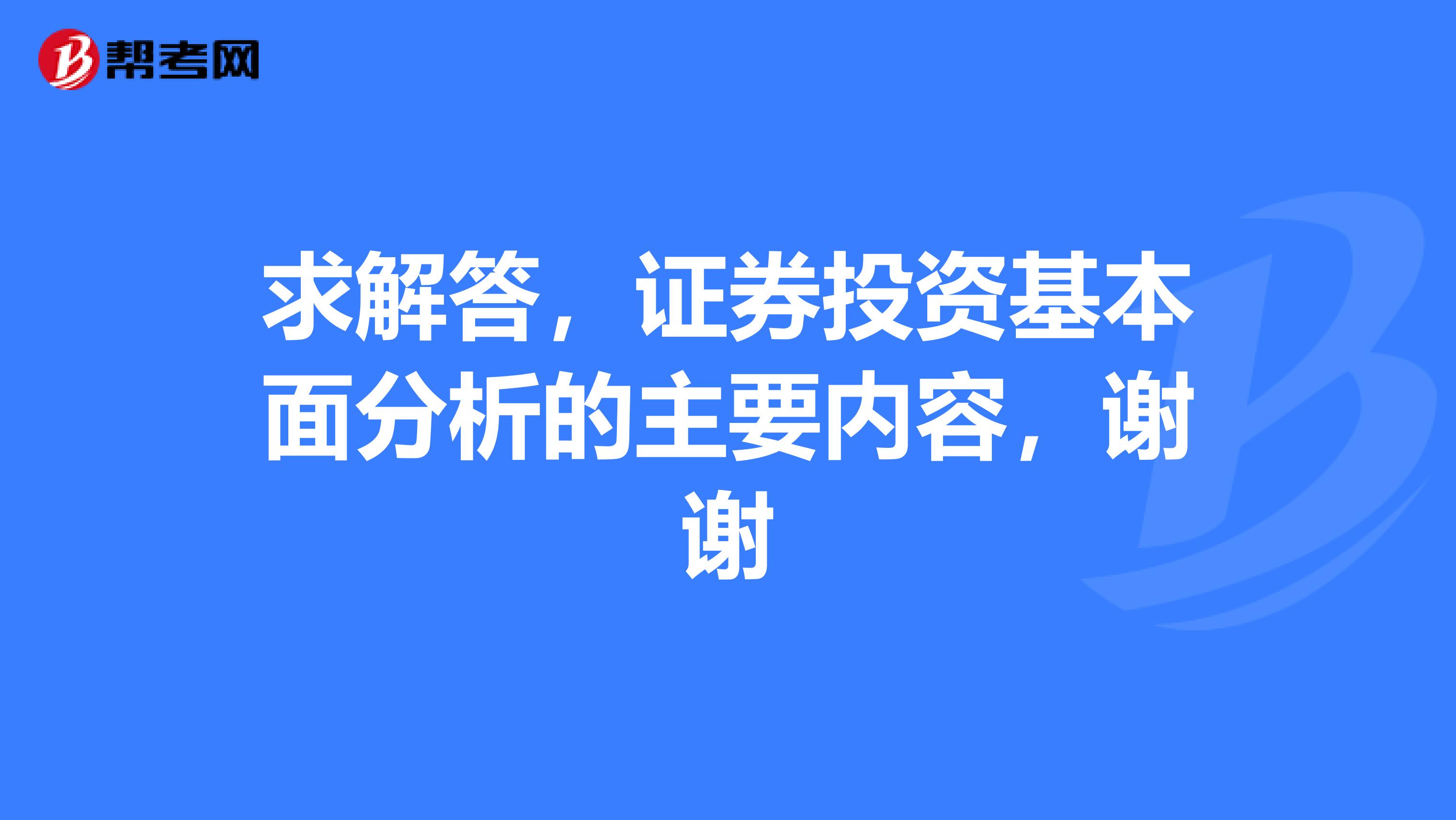 求解答,证券投资基本面分析的主要内容,谢谢