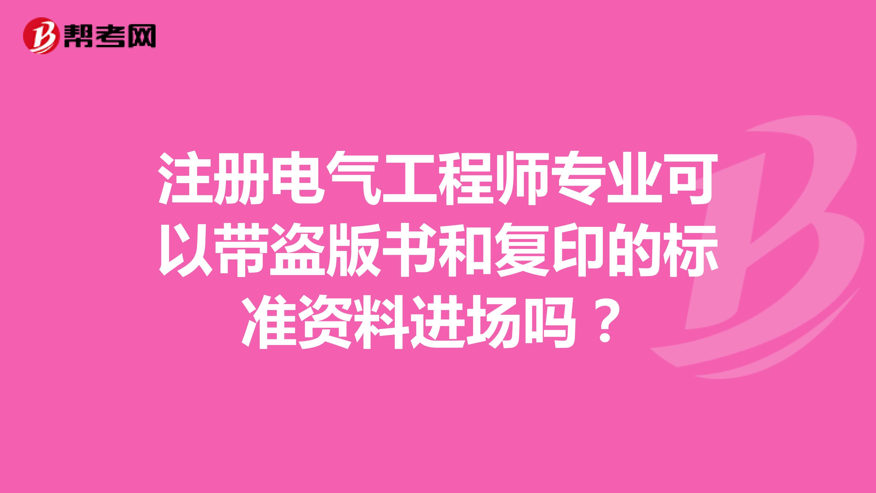 注冊電氣工程師專業可以帶盜版書和復印的標準資料進場嗎？
