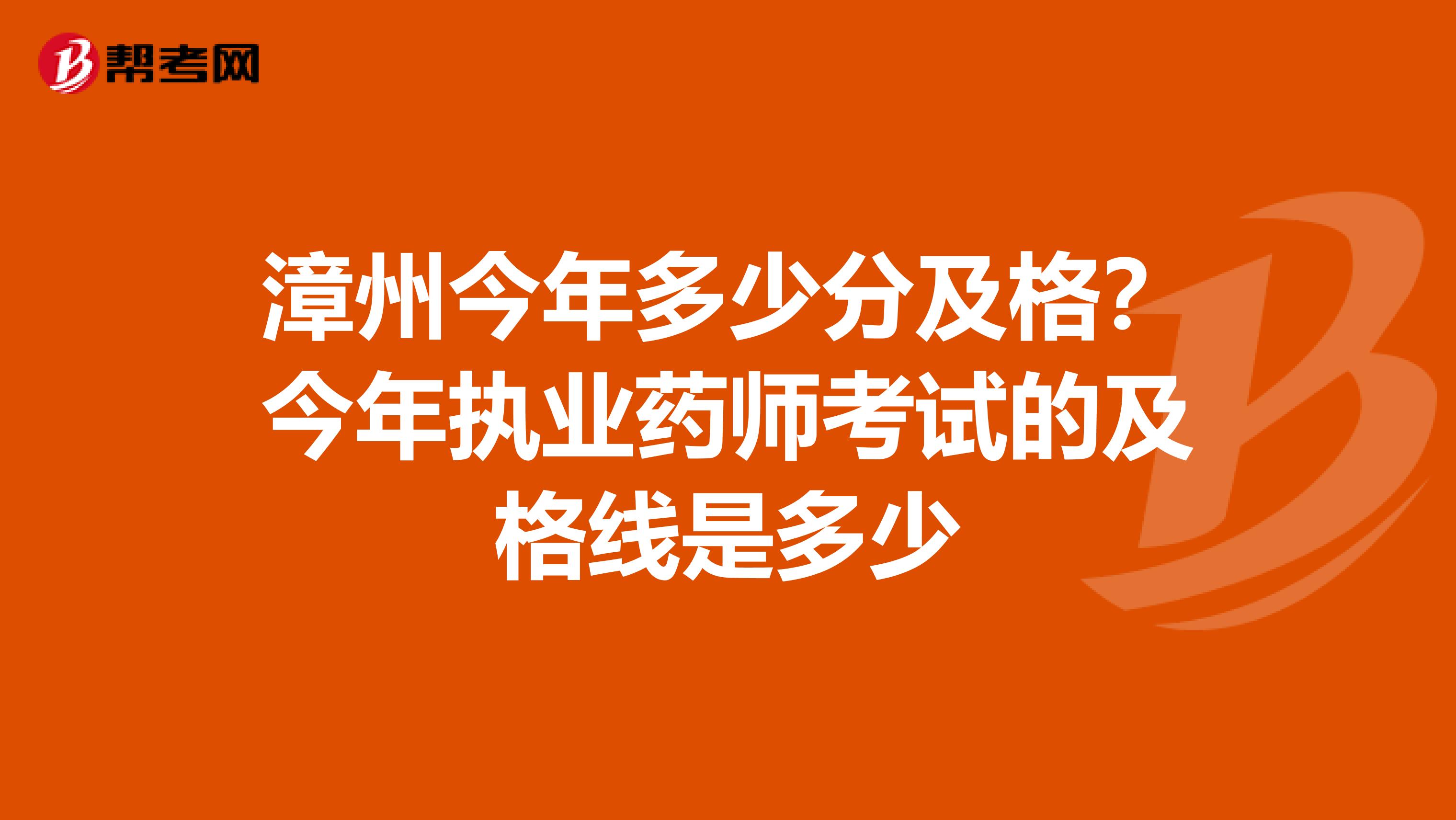 漳州今年多少分及格？今年执业药师考试的及格线是多少