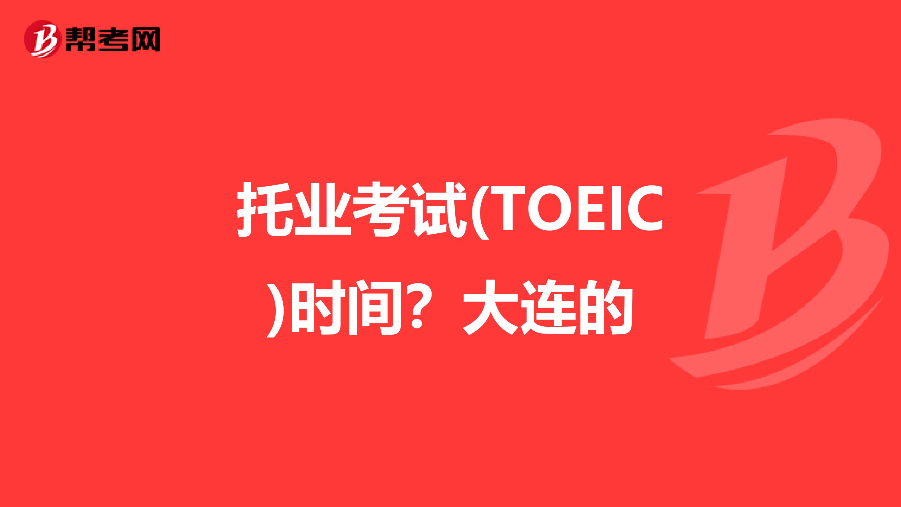 托业考试(TOEIC)时间?大连的