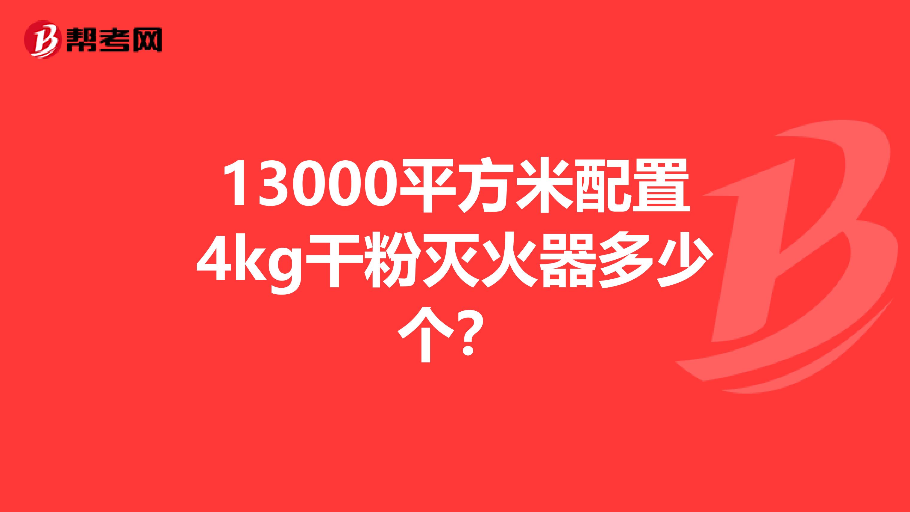 13000平方米配置4kg干粉灭火器多少个？