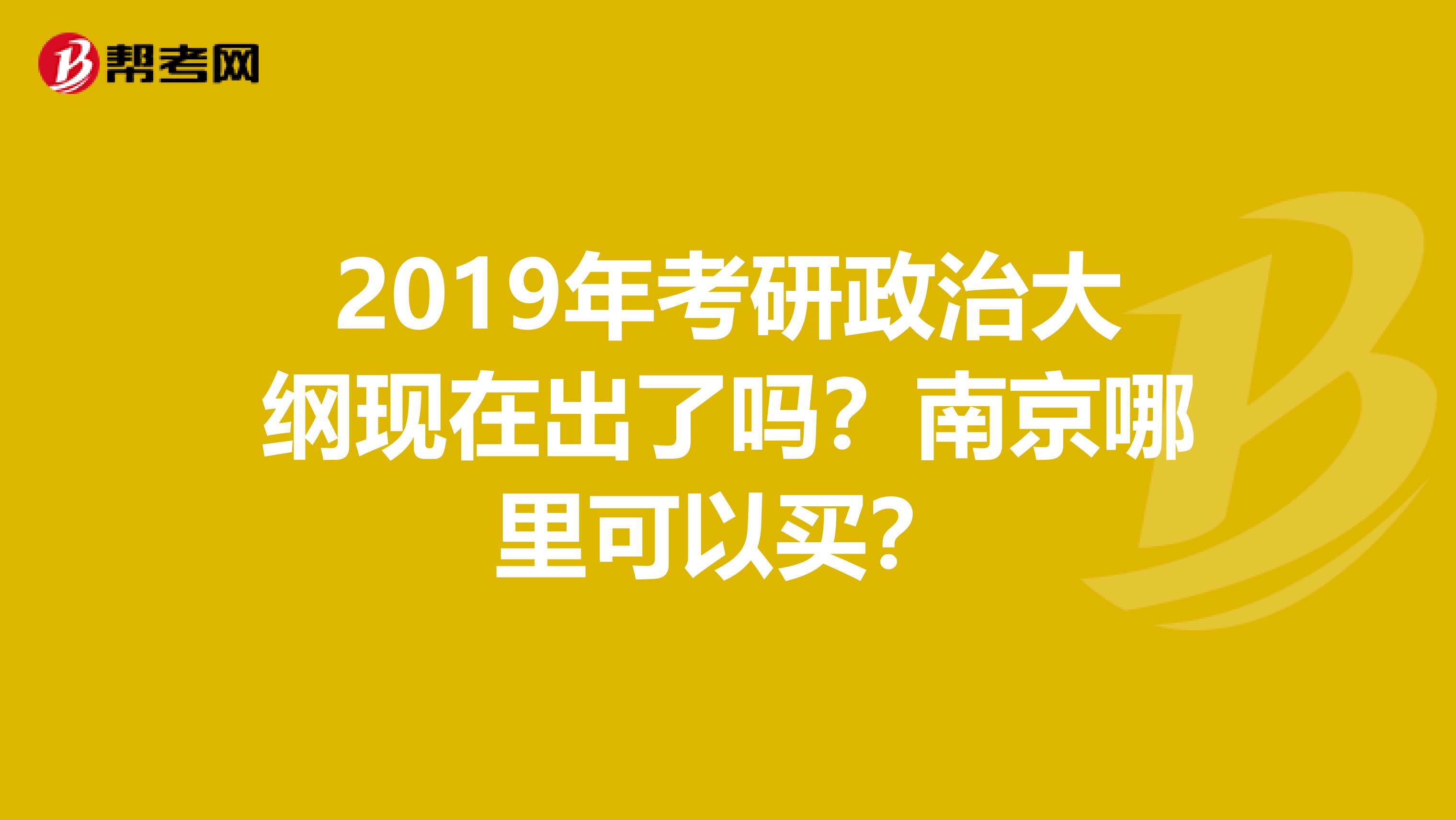 2019年考研政治大纲现在出了吗？南京哪里可以买？