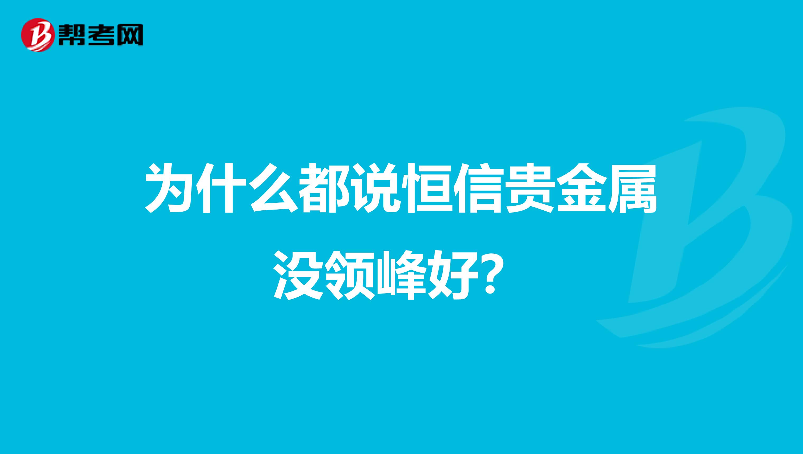 为什么都说恒信贵金属没领峰好？