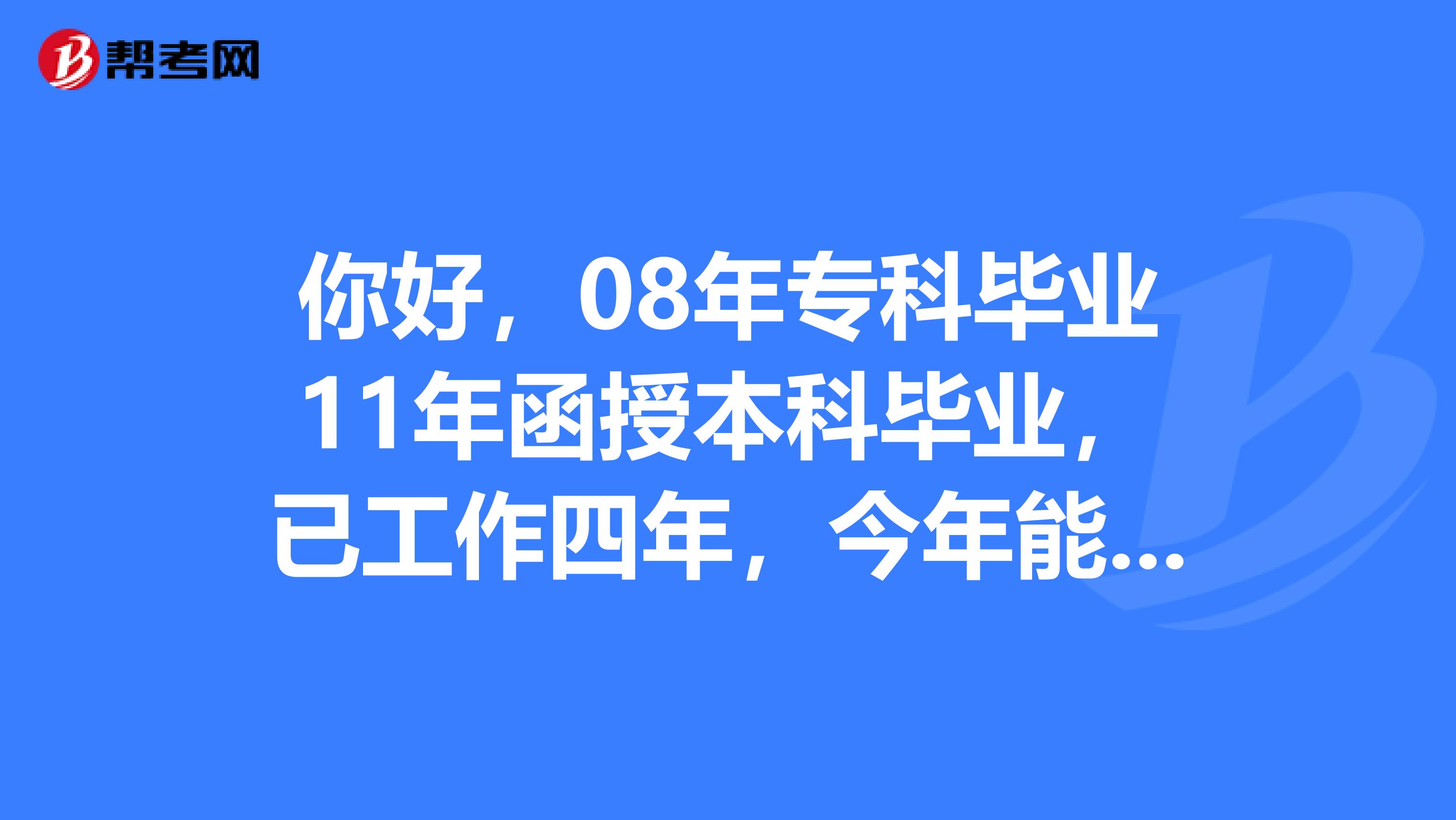 你好,08年专科毕业11年函授本科毕业,已工作四年,今年能报一级建造师吗。报名表上,学历和毕业时间怎么填