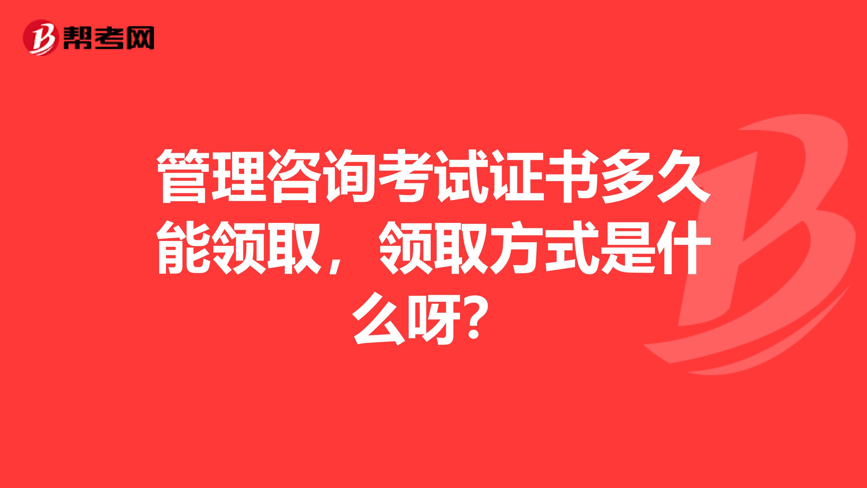 管理咨询考试证书多久能领取，领取方式是什么呀？