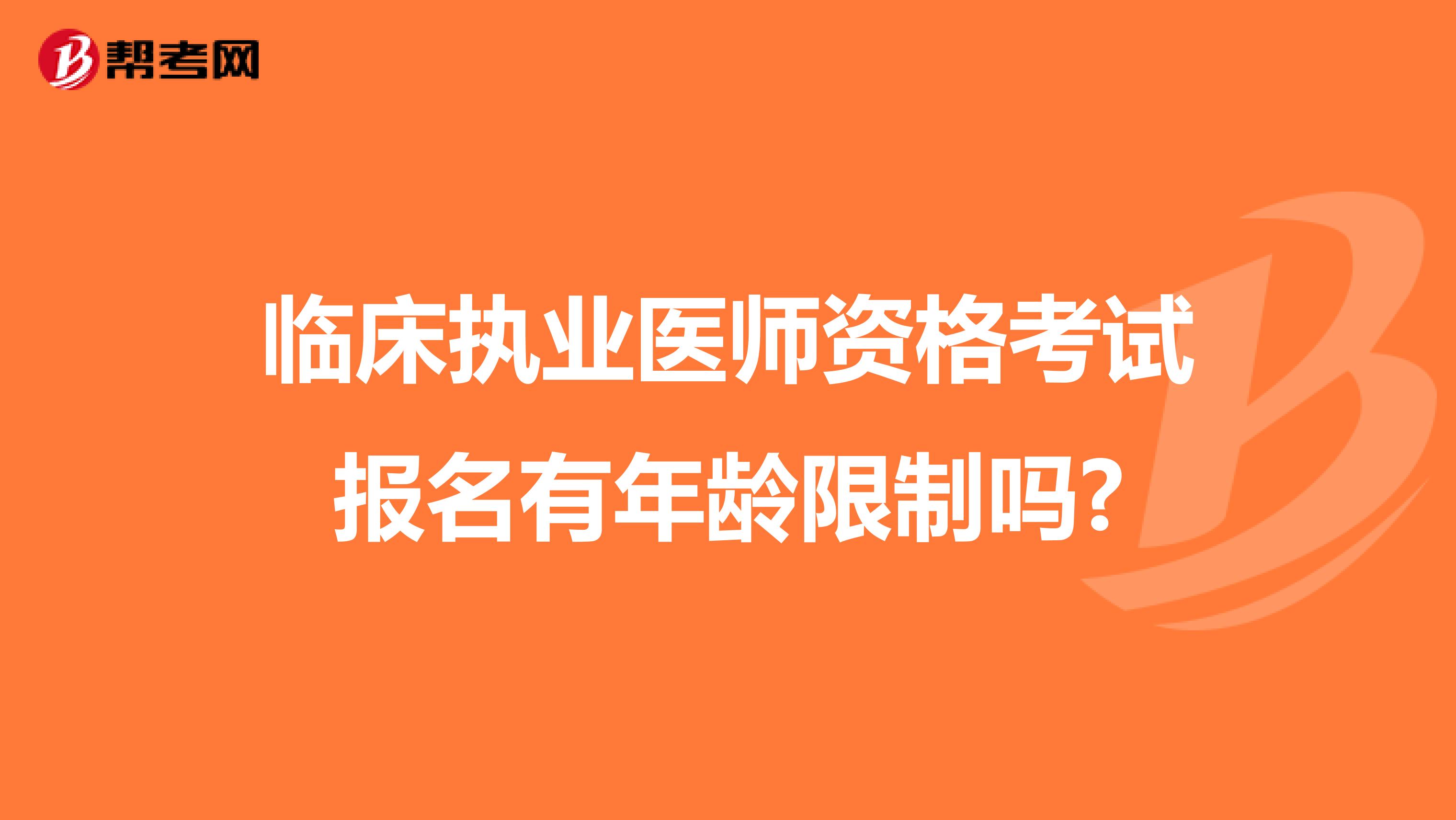 临床执业医师资格考试报名有年龄限制吗?