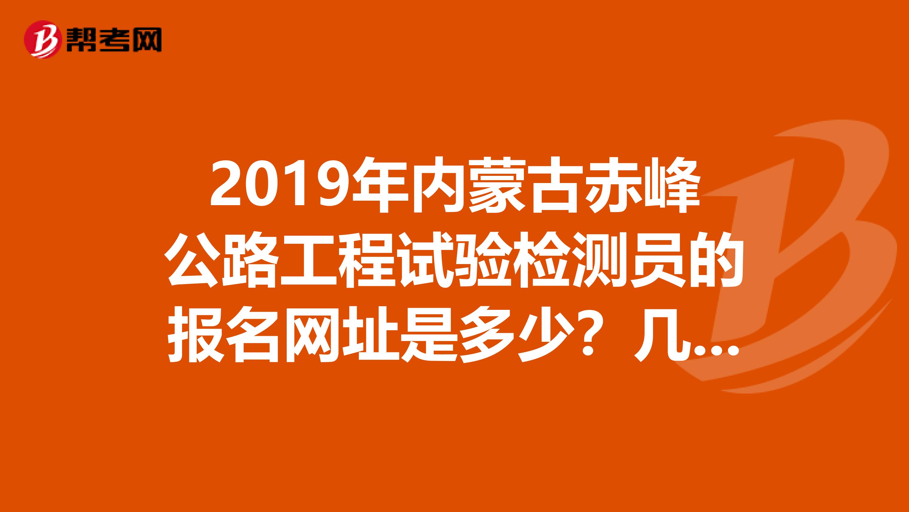 2019年内蒙古赤峰公路工程试验检测员的报名网址是多少?几月份开始报名?