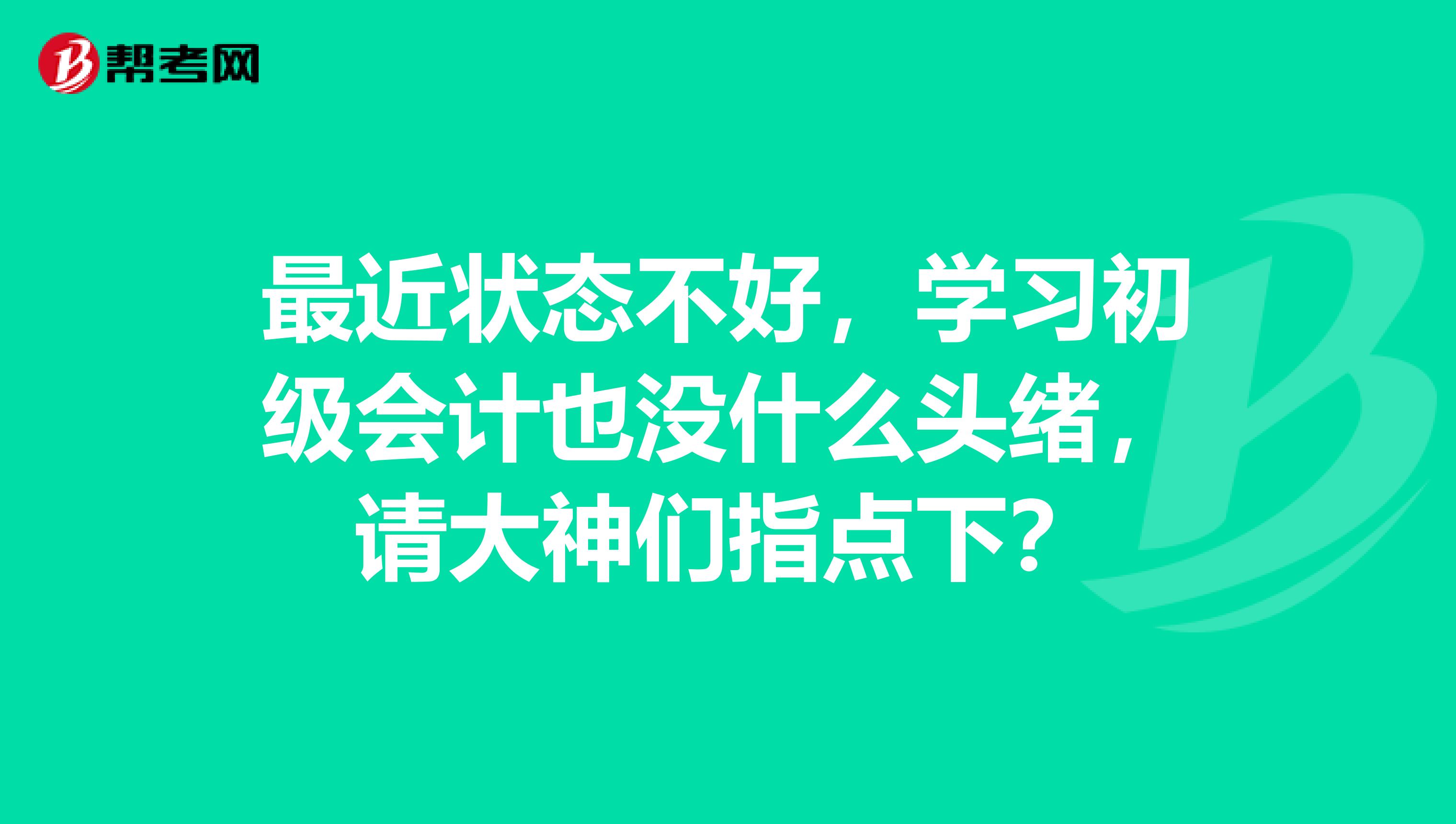 最近状态不好，学习初级会计也没什么头绪，请大神们指点下？