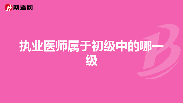 执业医师属于初级中的哪一级