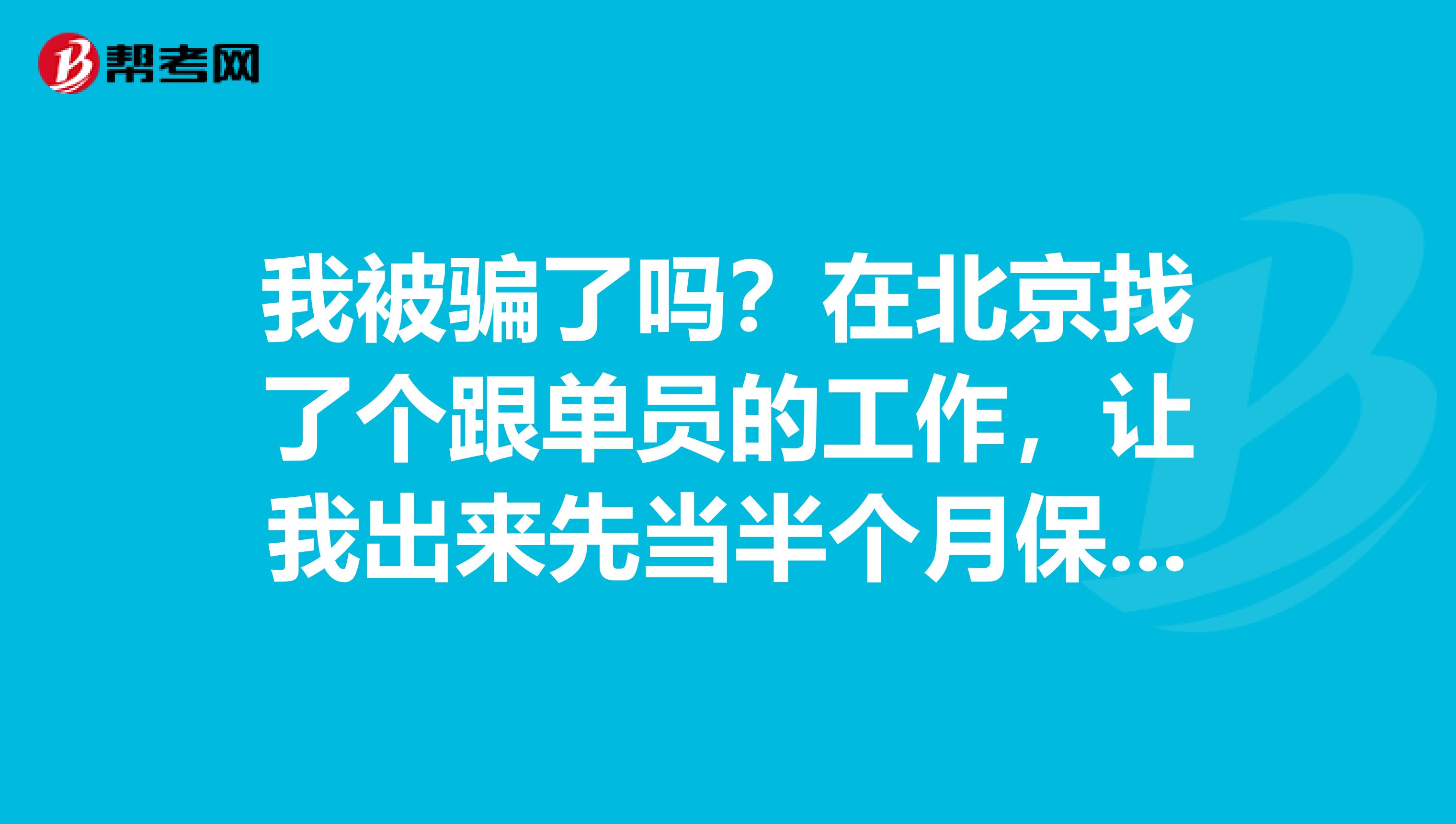我被骗了吗?在北京找了个跟单员的工作,让我出来先当半个月保安说是学安保,把身份证收了,还让给买条...