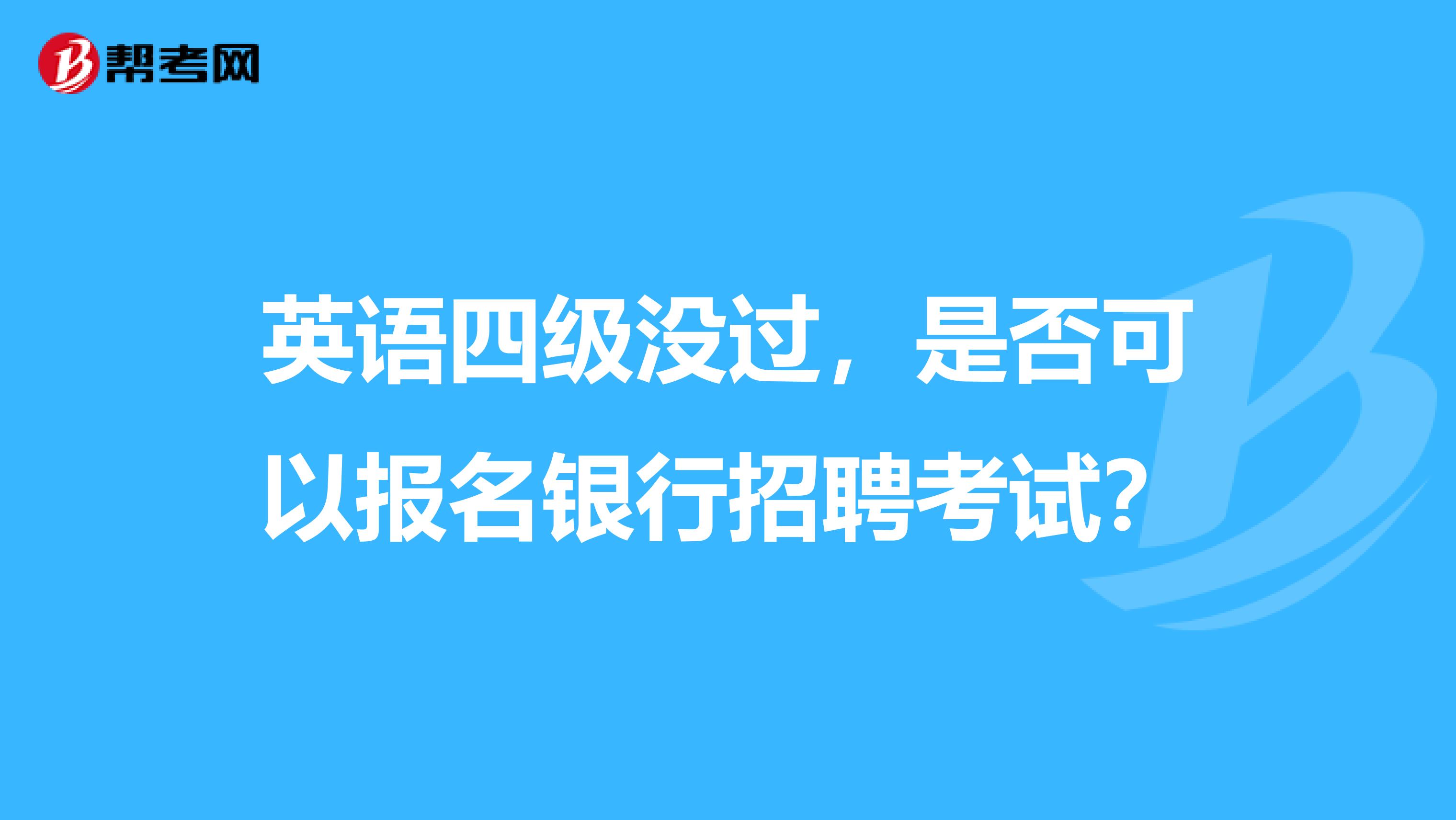 英语四级没过，是否可以报名银行招聘考试？