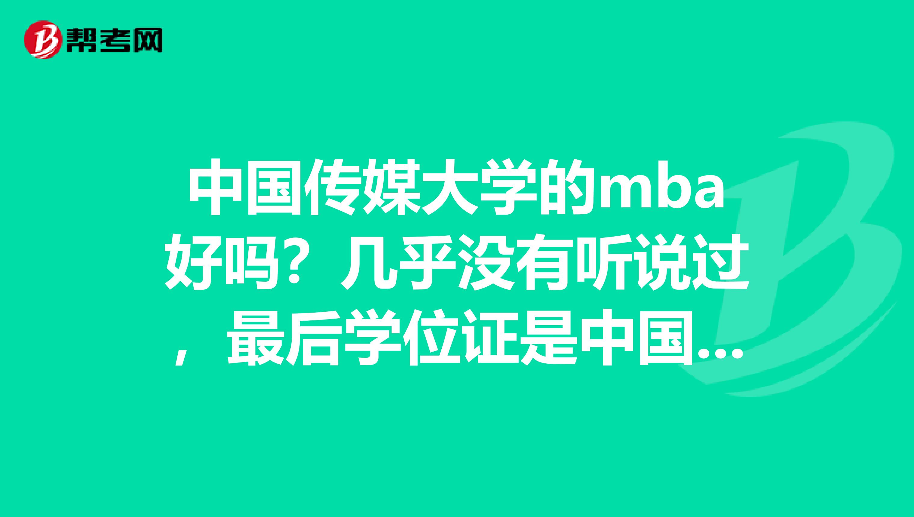 中国传媒大学的mba好吗?几乎没有听说过,最后学位证是中国传媒的吗?求问