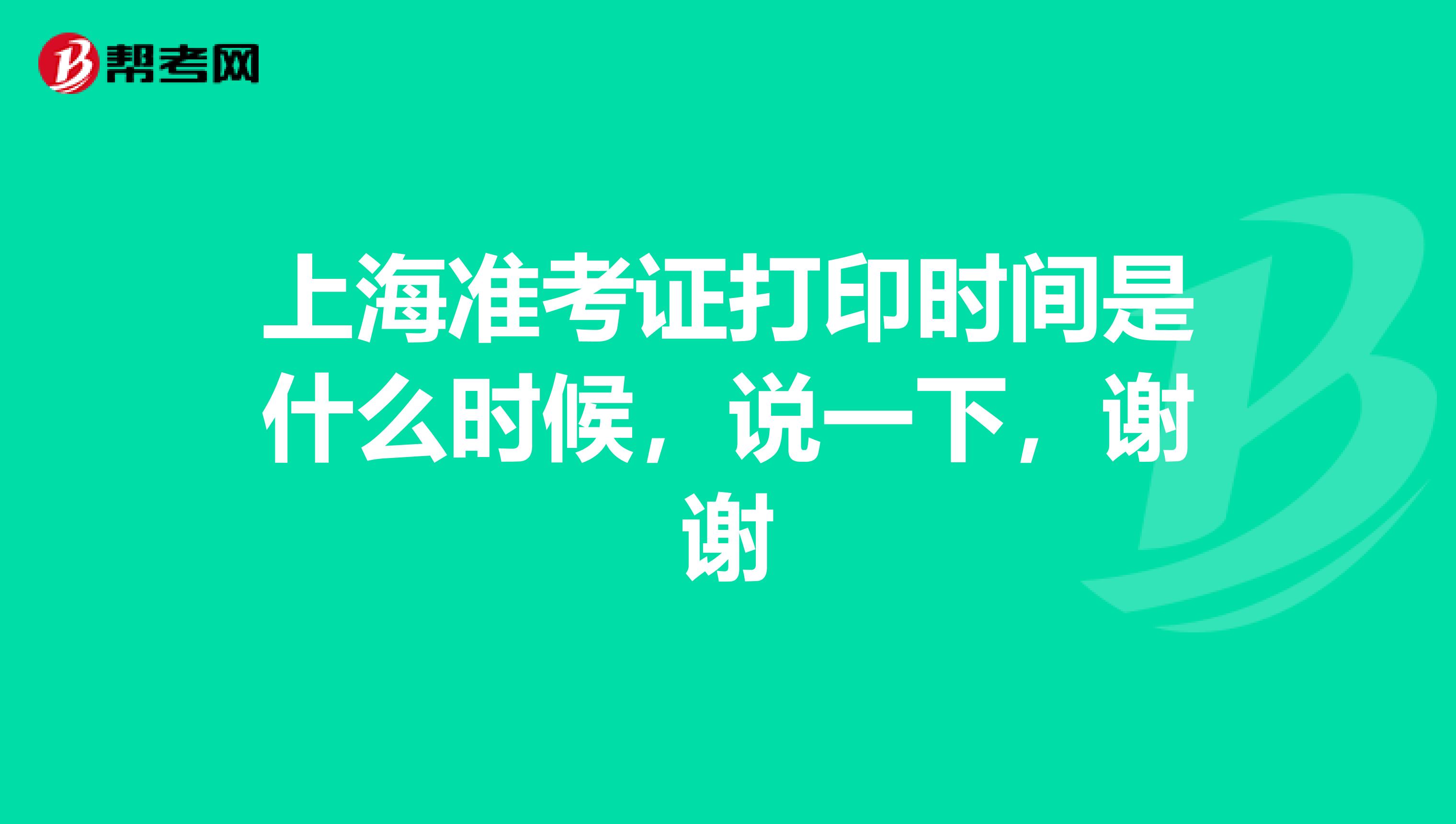 上海准考证打印时间是什么时候，说一下，谢谢