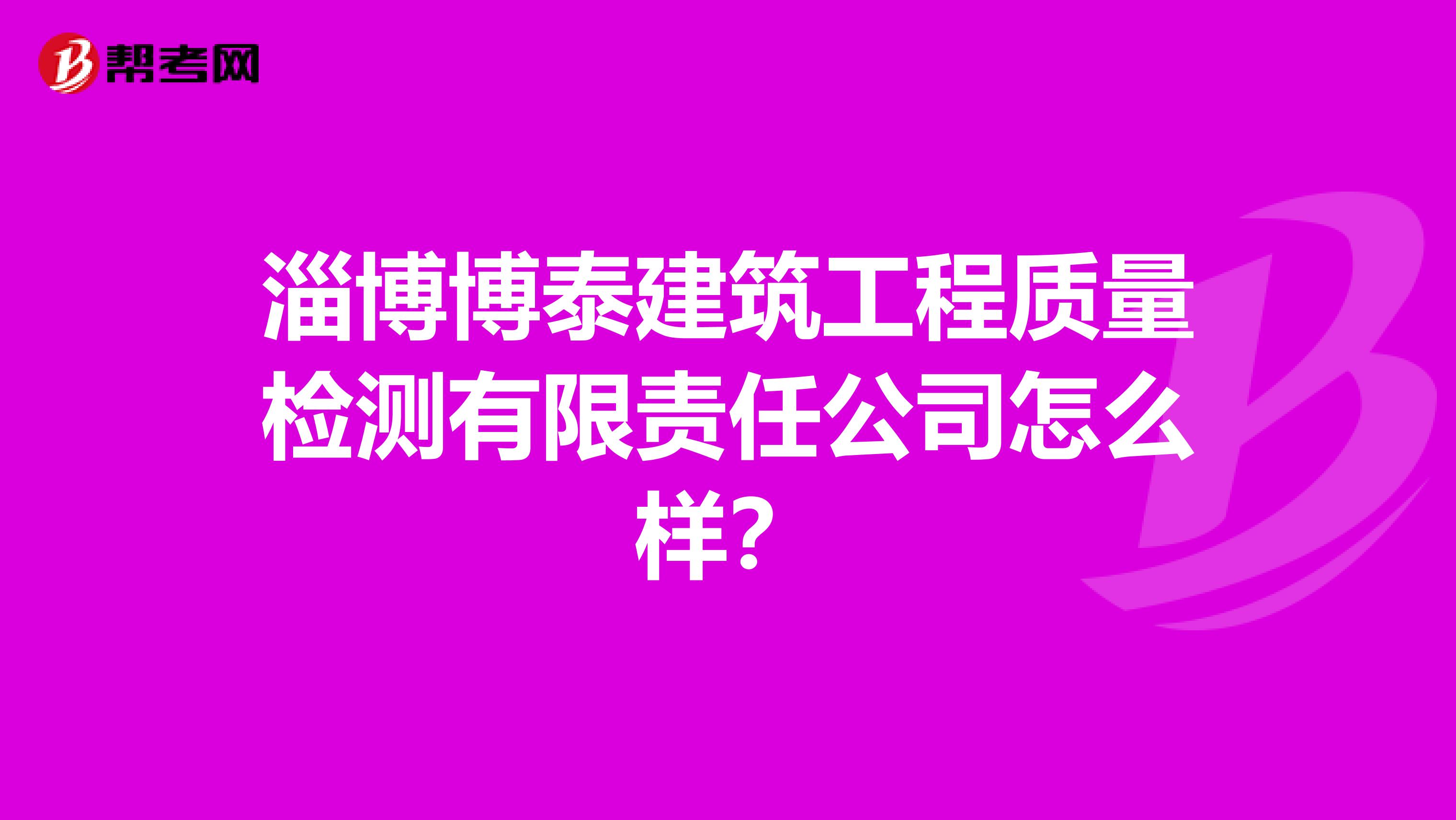淄博博泰建筑工程质量检测有限责任公司怎么样？