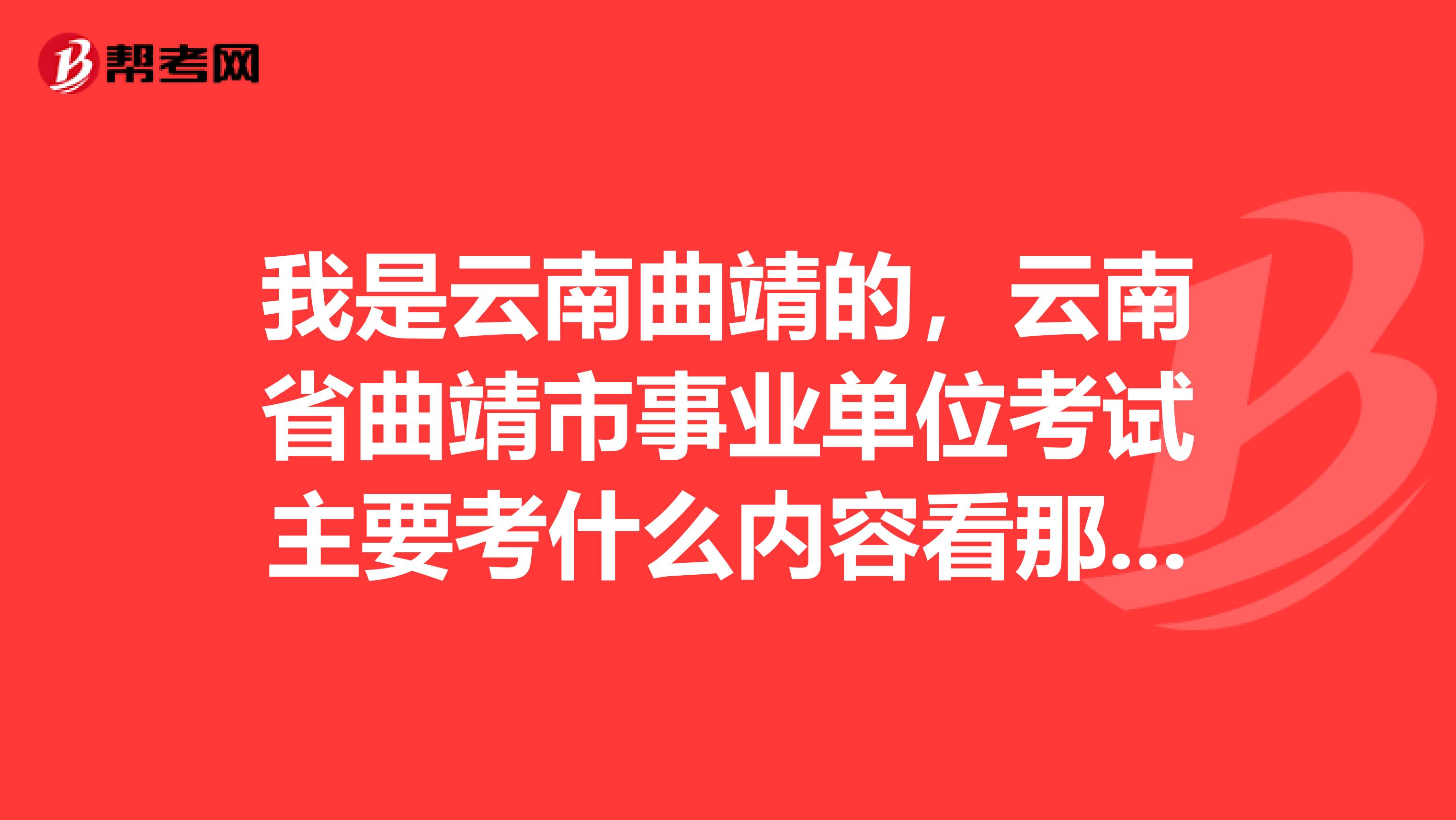 我是云南曲靖的,云南省曲靖市事业单位考试主要考什么内容看那几本书?需要考专业知识吗