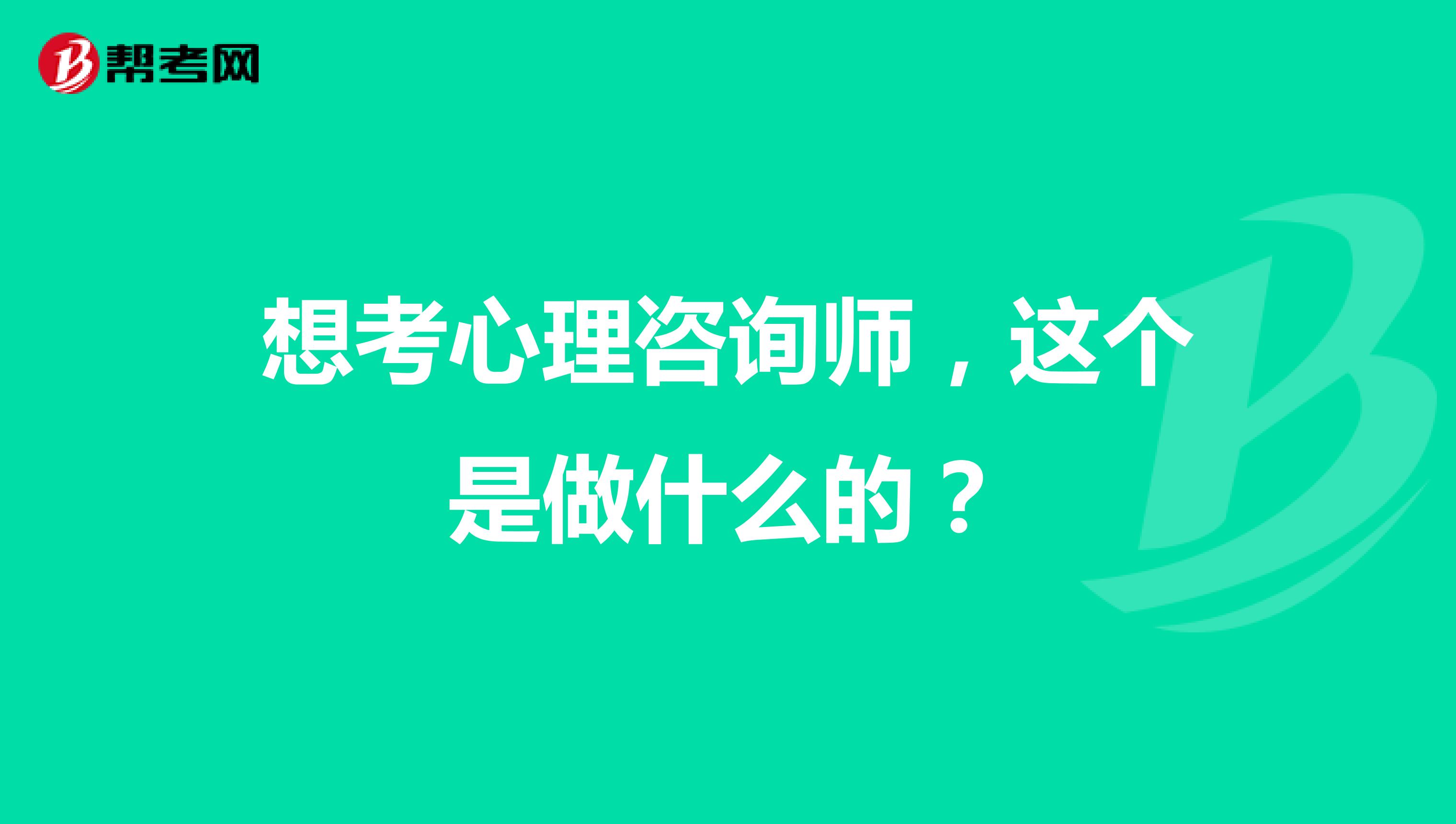 想考心理咨询师,这个是做什么的?