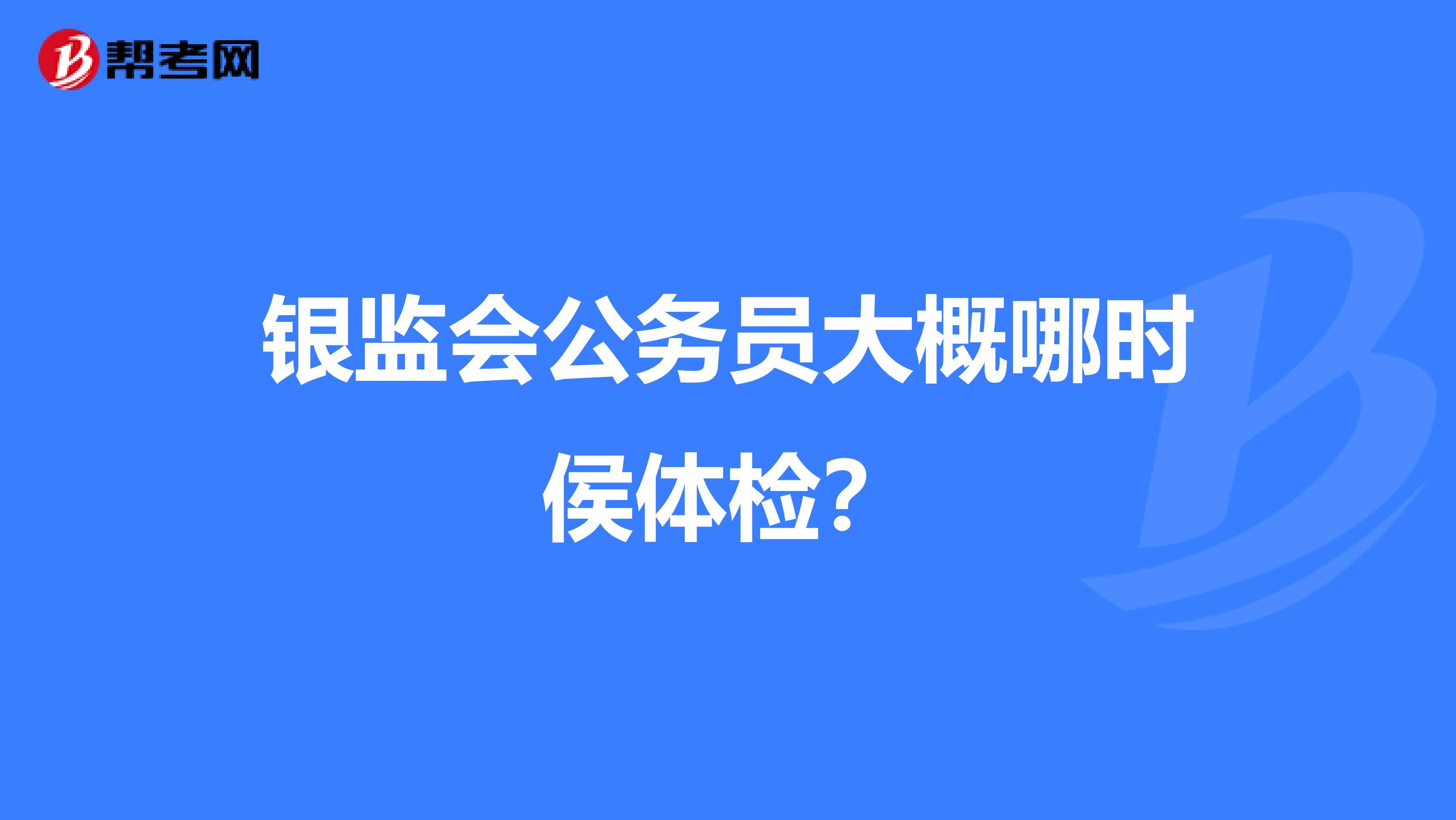 银监会公务员大概哪时侯体检?