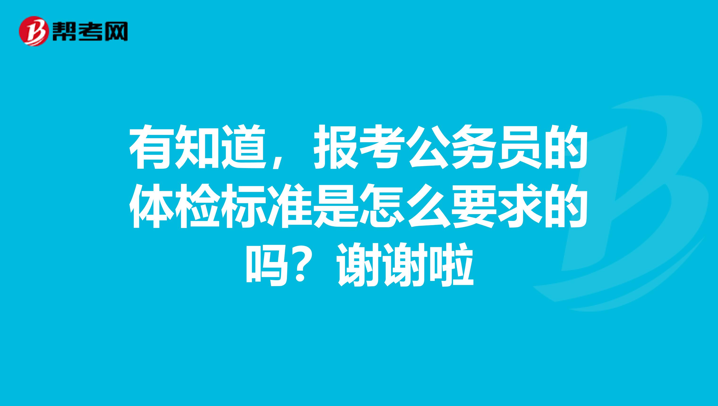 有知道,报考公务员的体检标准是怎么要求的吗?谢谢啦