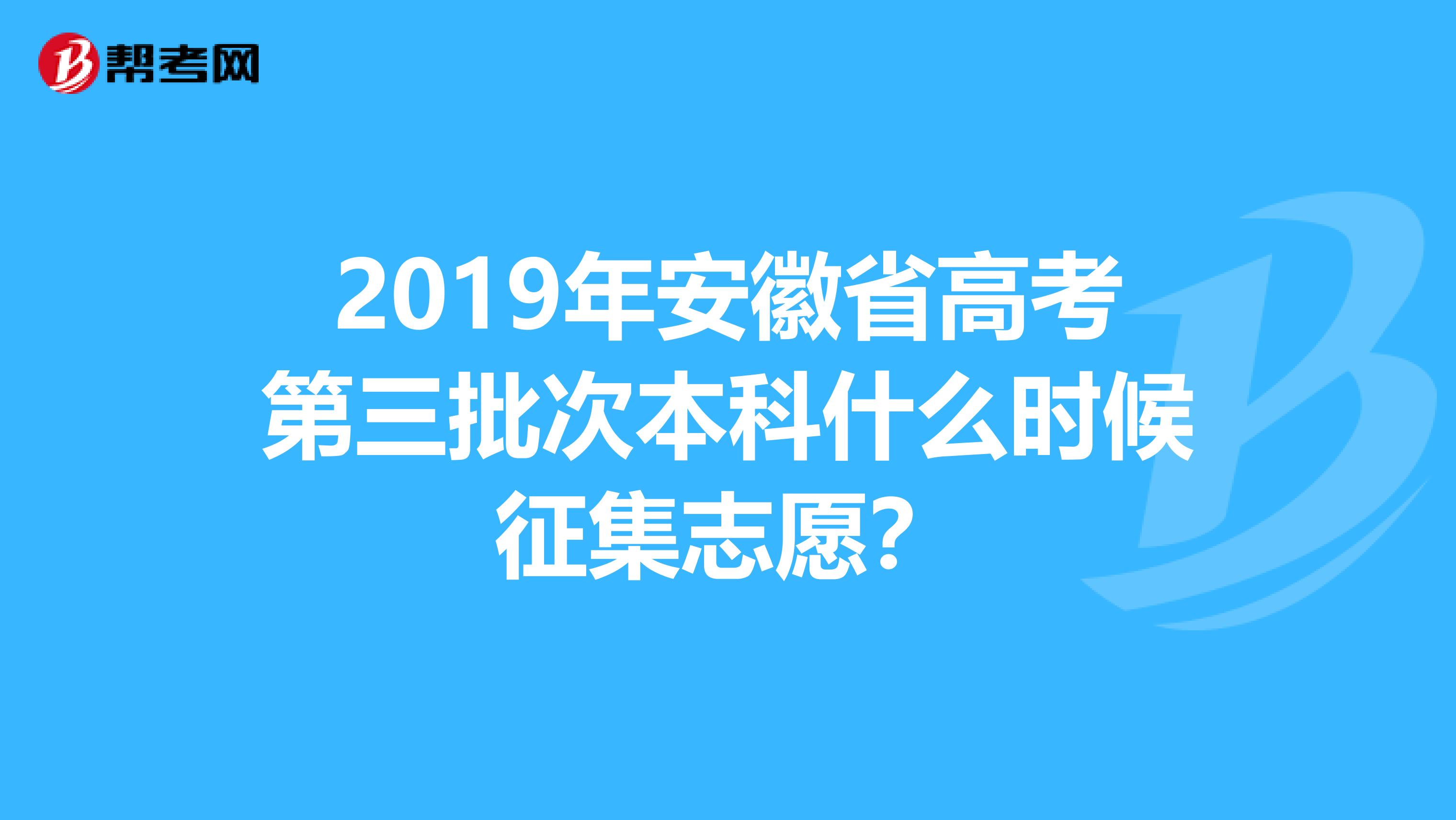 2019年安徽省高考第三批次本科什么时候征集志愿？
